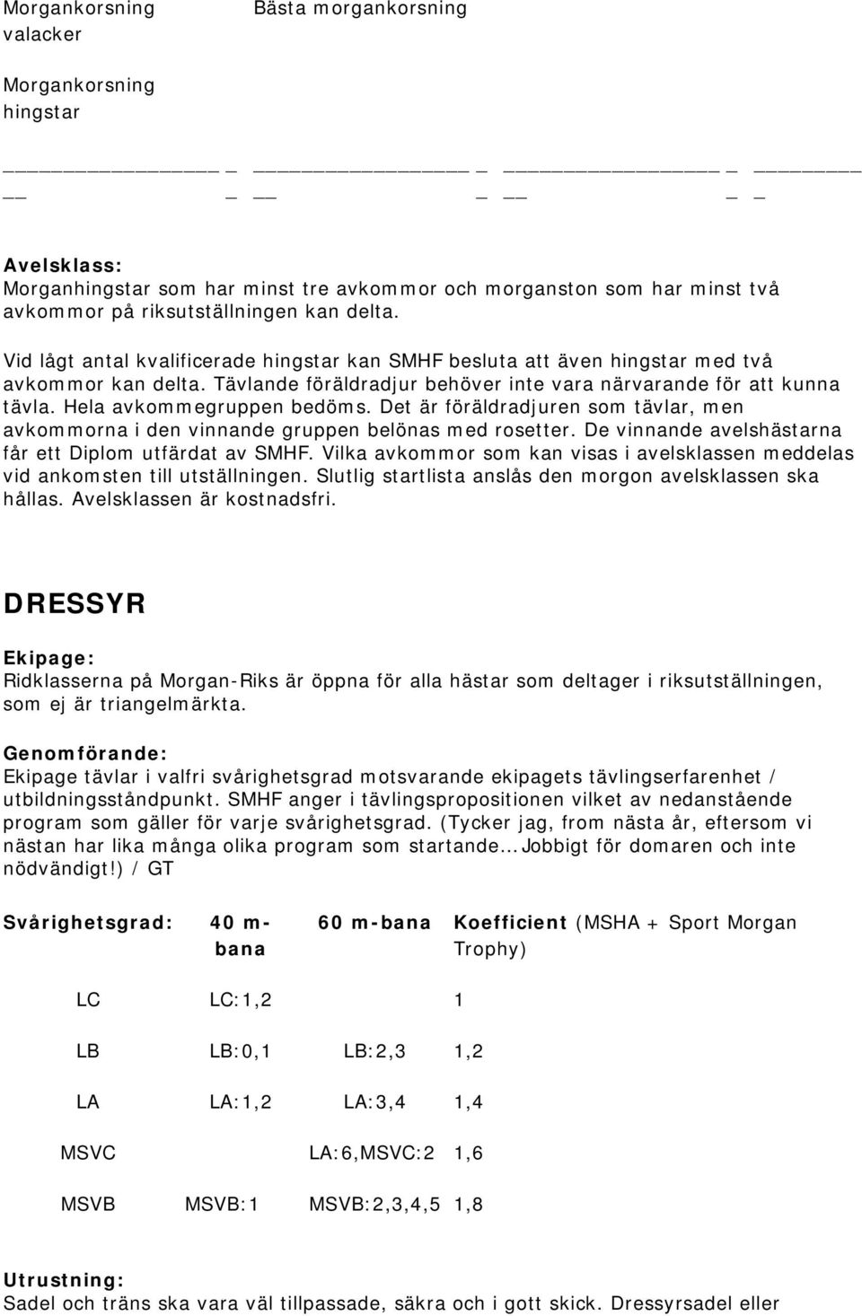 Det är föräldradjuren som tävlar, men avkommorna i den vinnande gruppen belönas med rosetter. De vinnande avelshästarna får ett Diplom utfärdat av SMHF.