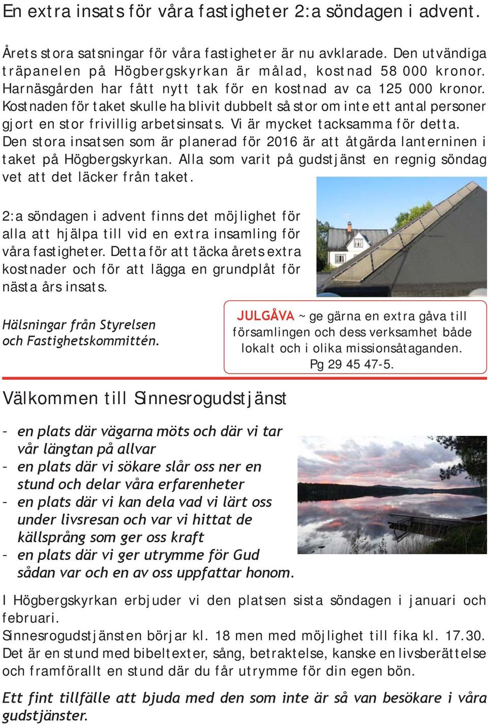 Vi är mycket tacksamma för detta. Den stora insatsen som är planerad för 2016 är att åtgärda lanterninen i taket på Högbergskyrkan.