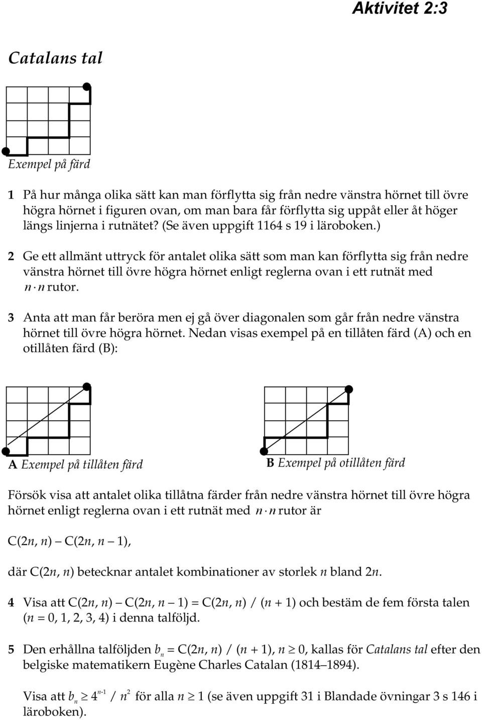 ) 2 Ge ett allmänt uttryck för antalet olika sätt som man kan förflytta sig från nedre vänstra hörnet till övre högra hörnet enligt reglerna ovan i ett rutnät med n n rutor.