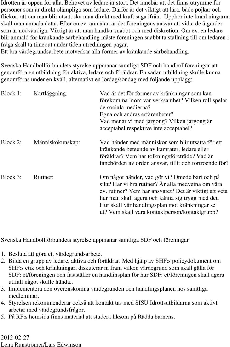 anmälan är det föreningens ansvar att vidta de åtgärder som är nödvändiga. Viktigt är att man handlar snabbt och med diskretion. Om ex.