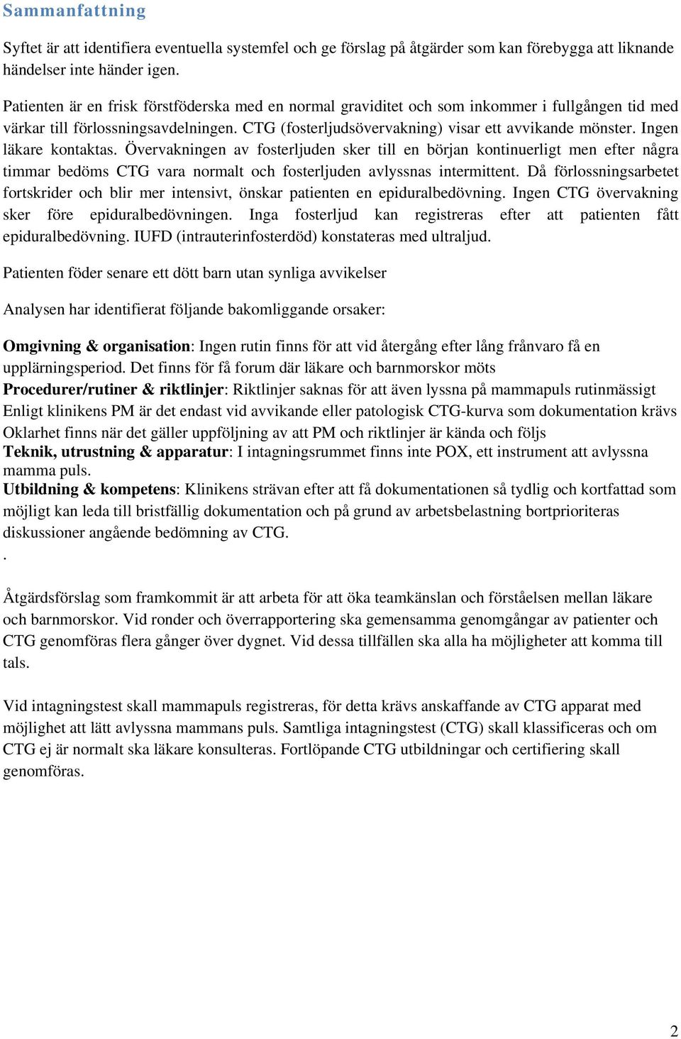 Ingen läkare kontaktas. Övervakningen av fosterljuden sker till en början kontinuerligt men efter några timmar bedöms CTG vara normalt och fosterljuden avlyssnas intermittent.