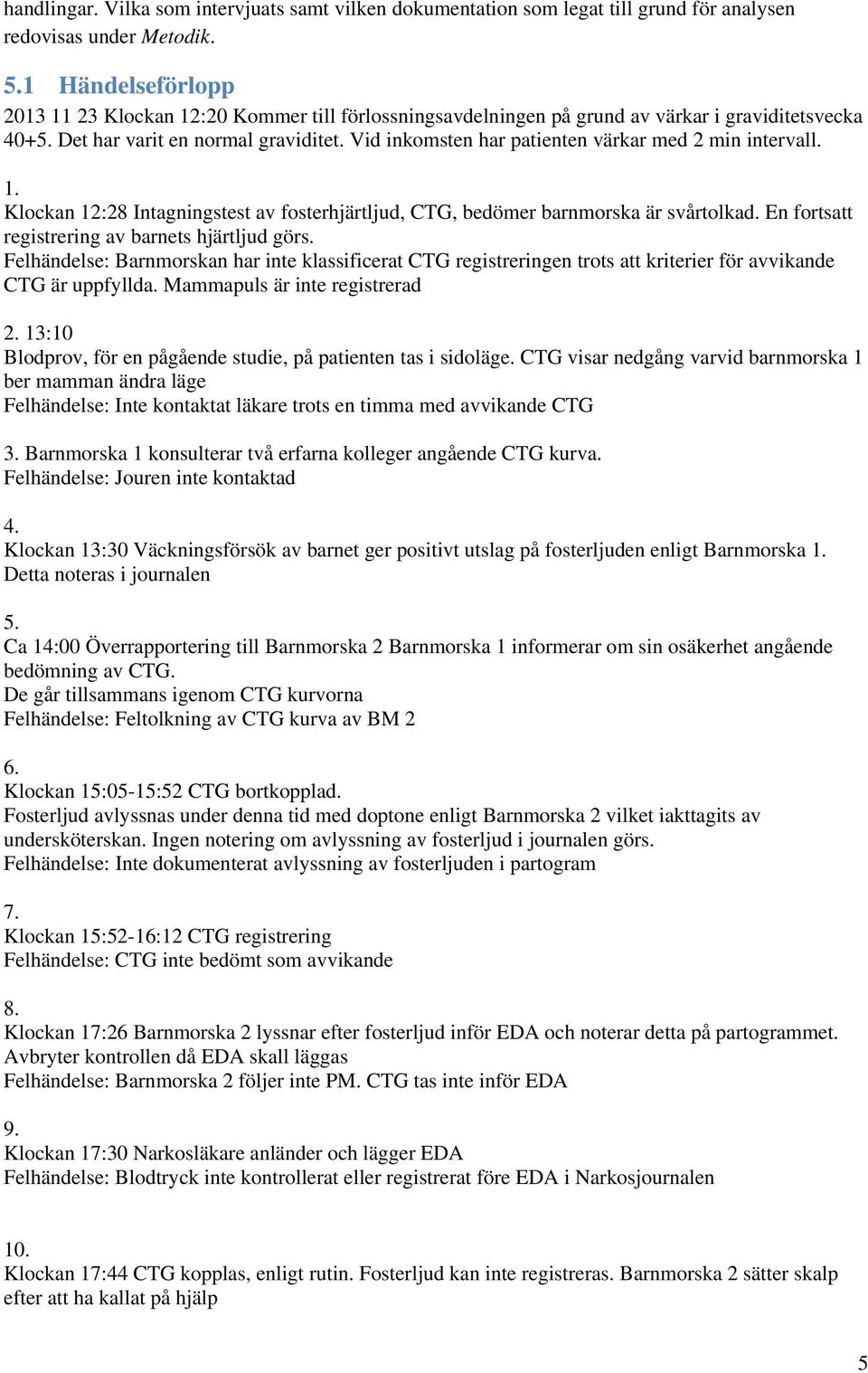 Vid inkomsten har patienten värkar med 2 min intervall. 1. Klockan 12:28 Intagningstest av fosterhjärtljud, CTG, bedömer barnmorska är svårtolkad. En fortsatt registrering av barnets hjärtljud görs.