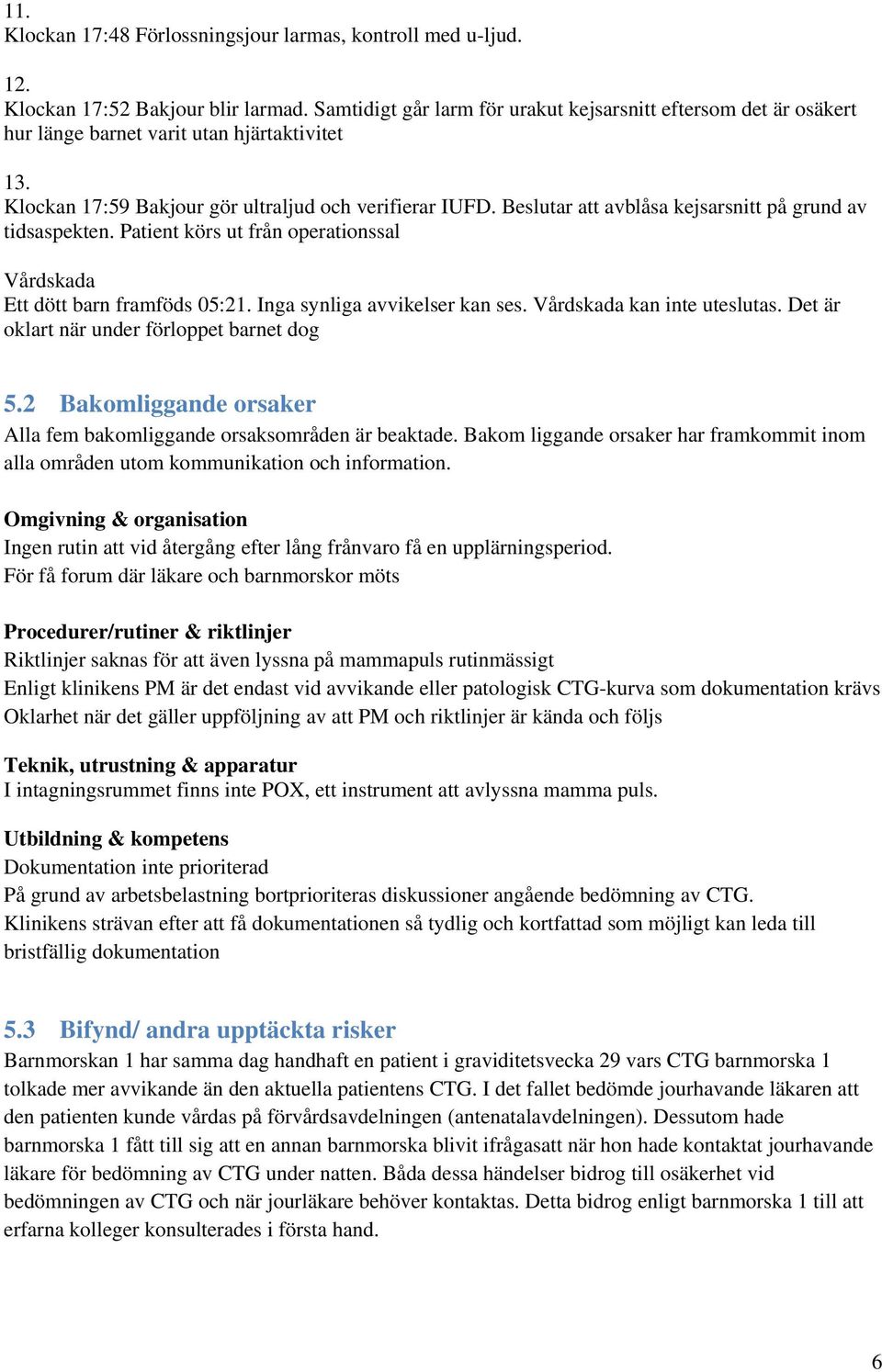 Beslutar att avblåsa kejsarsnitt på grund av tidsaspekten. Patient körs ut från operationssal Vårdskada Ett dött barn framföds 05:21. Inga synliga avvikelser kan ses. Vårdskada kan inte uteslutas.