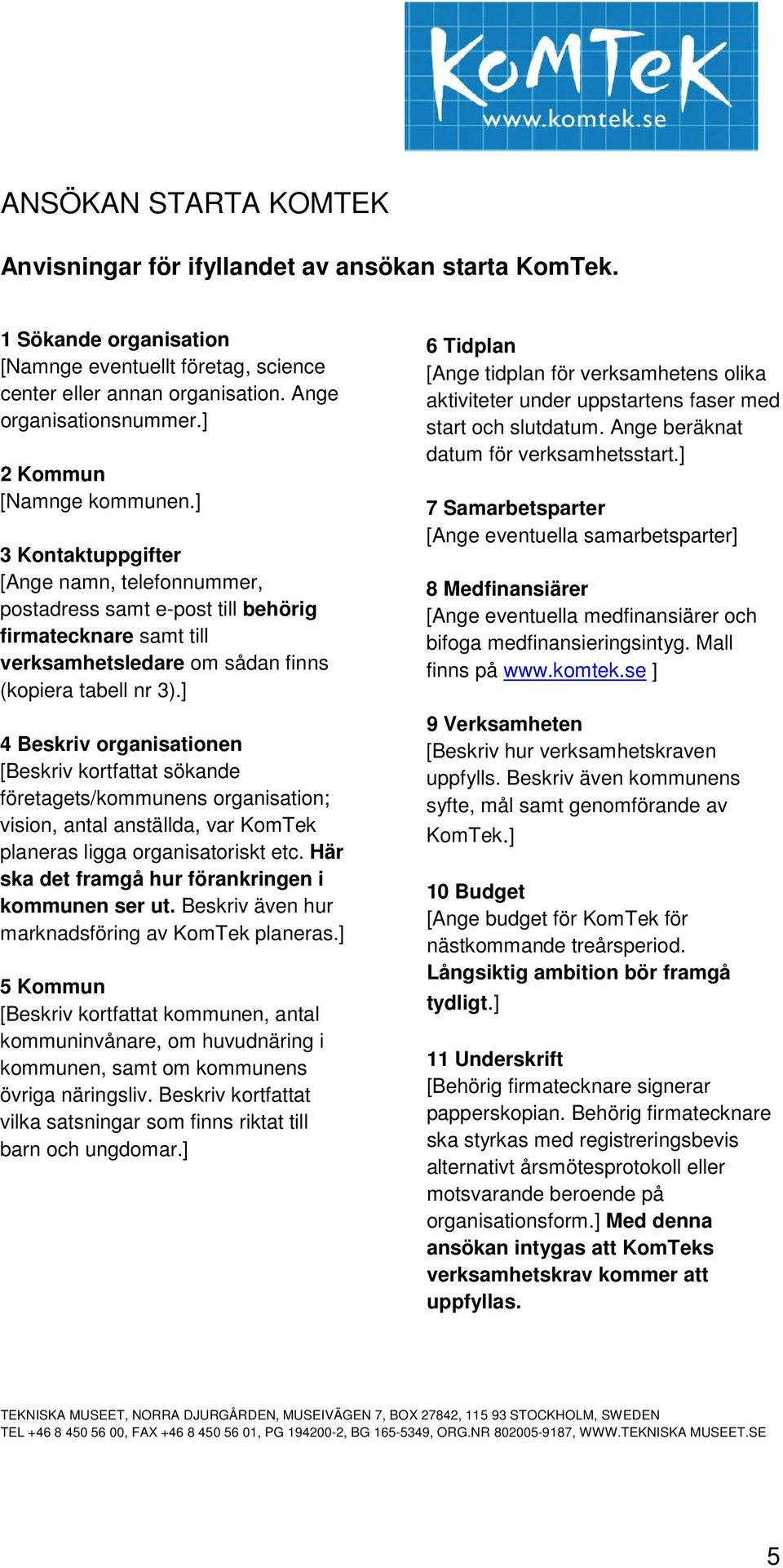 ] 4 Beskriv organisationen [Beskriv kortfattat sökande företagets/kommunens organisation; vision, antal anställda, var KomTek planeras ligga organisatoriskt etc.