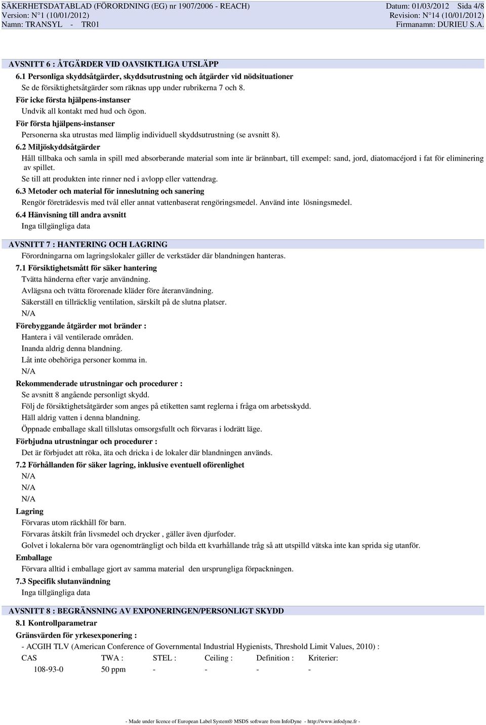 För icke första hjälpens-instanser Undvik all kontakt med hud och ögon. För första hjälpens-instanser Personerna ska utrustas med lämplig individuell skyddsutrustning (se avsnitt 8). 6.