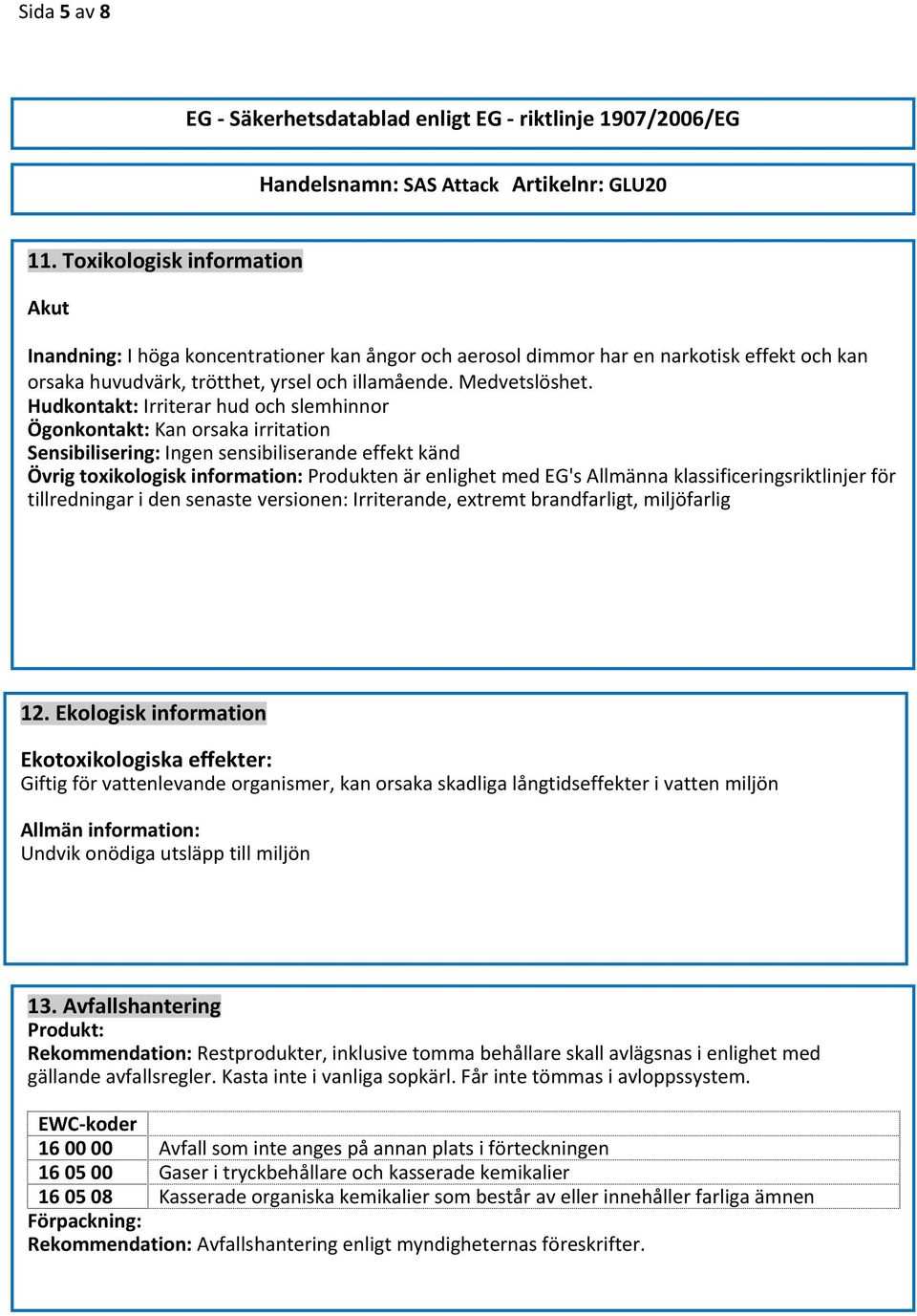 Hudkontakt: Irriterar hud och slemhinnor Ögonkontakt: Kan orsaka irritation Sensibilisering: Ingen sensibiliserande effekt känd Övrig toxikologisk information: Produkten är enlighet med EG's Allmänna