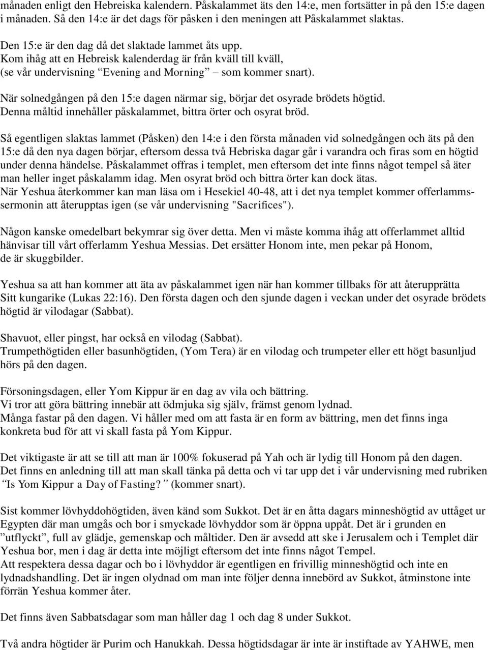 När solnedgången på den 15:e dagen närmar sig, börjar det osyrade brödets högtid. Denna måltid innehåller påskalammet, bittra örter och osyrat bröd.