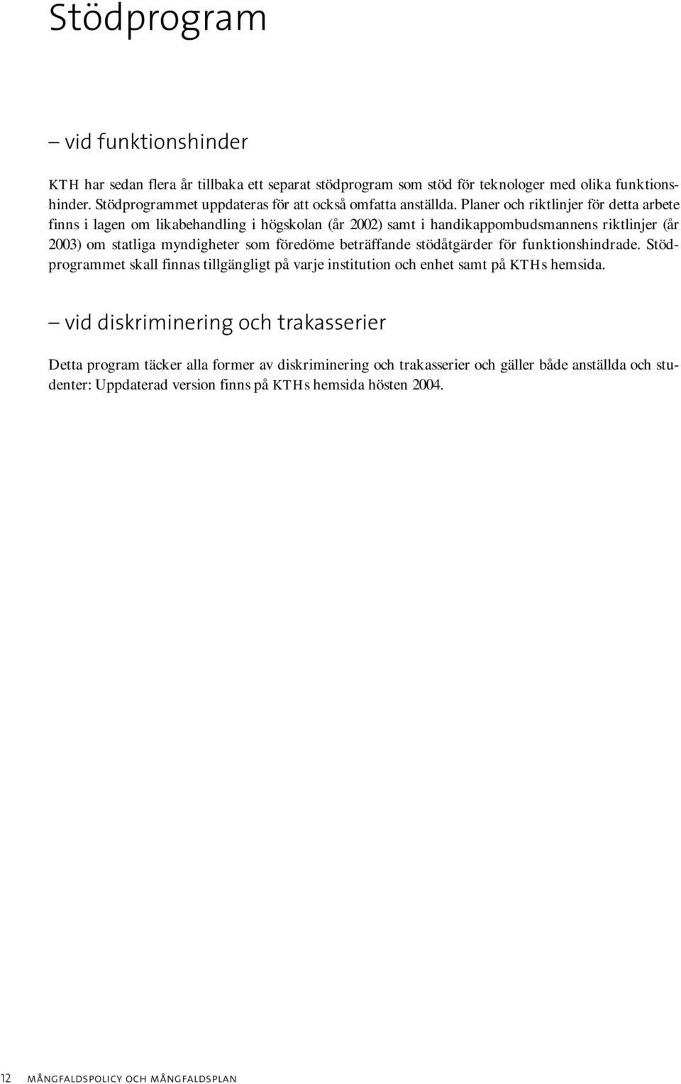 Planer och riktlinjer för detta arbete finns i lagen om likabehandling i högskolan (år 2002) samt i handikappombudsmannens riktlinjer (år 2003) om statliga myndigheter som föredöme