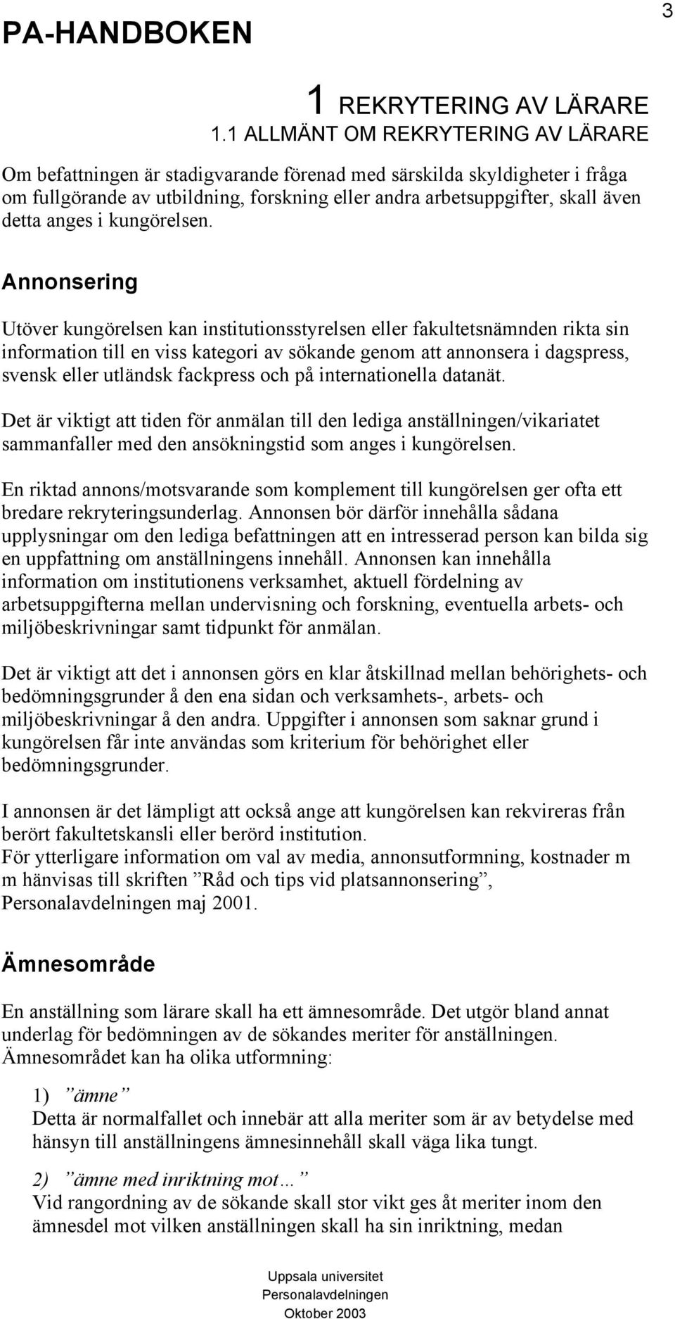 och på internationella datanät. Det är viktigt att tiden för anmälan till den lediga anställningen/vikariatet sammanfaller med den ansökningstid som anges i kungörelsen.