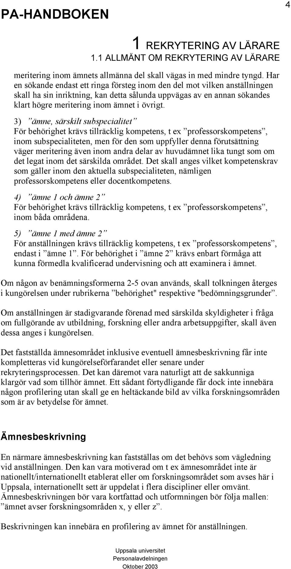 3) ämne, särskilt subspecialitet För behörighet krävs tillräcklig kompetens, t ex professorskompetens, inom subspecialiteten, men för den som uppfyller denna förutsättning väger meritering även inom