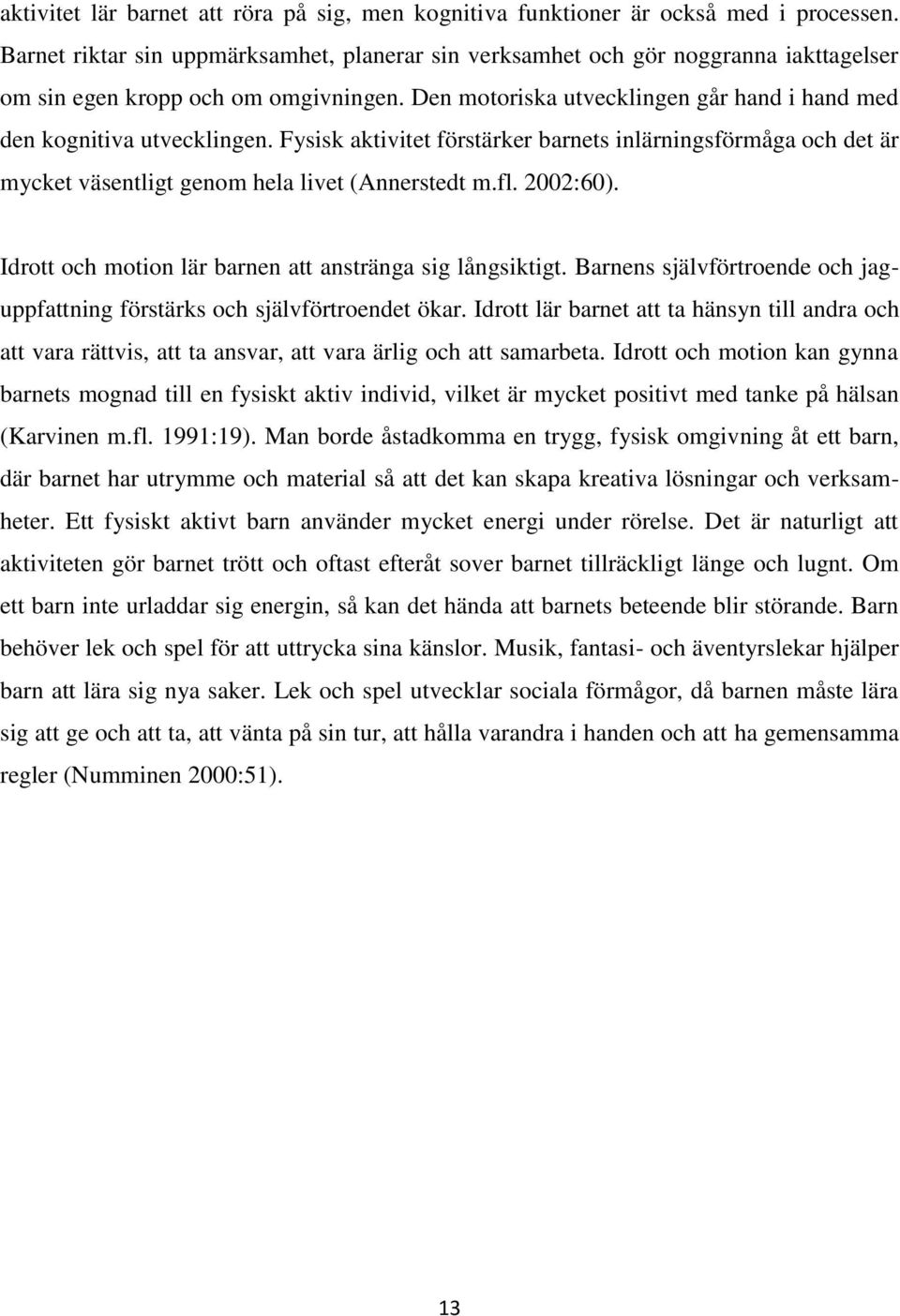 Fysisk aktivitet förstärker barnets inlärningsförmåga och det är mycket väsentligt genom hela livet (Annerstedt m.fl. 2002:60). Idrott och motion lär barnen att anstränga sig långsiktigt.