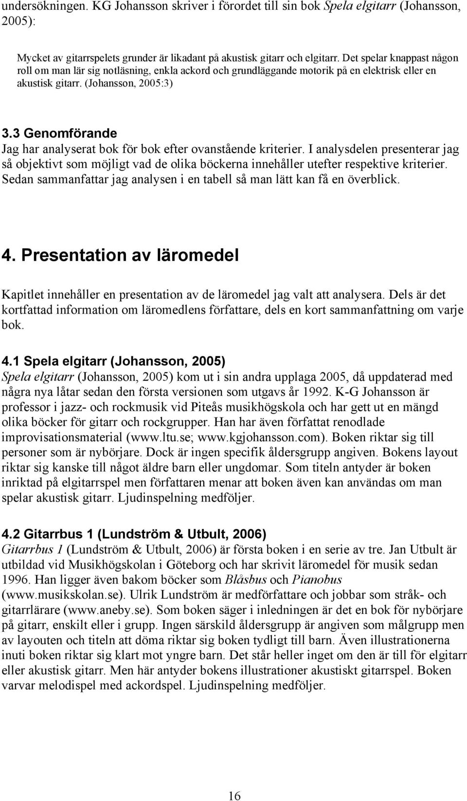 3 Genomförande Jag har analyserat bok för bok efter ovanstående kriterier. I analysdelen presenterar jag så objektivt som möjligt vad de olika böckerna innehåller utefter respektive kriterier.