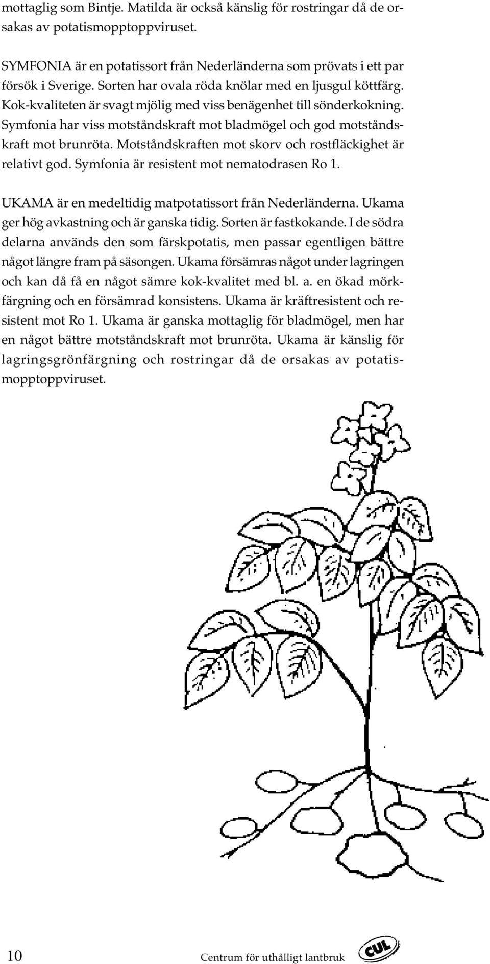 Symfonia har viss motståndskraft mot bladmögel och god motståndskraft mot brunröta. Motståndskraften mot skorv och rostfläckighet är relativt god. Symfonia är resistent mot nematodrasen Ro 1.