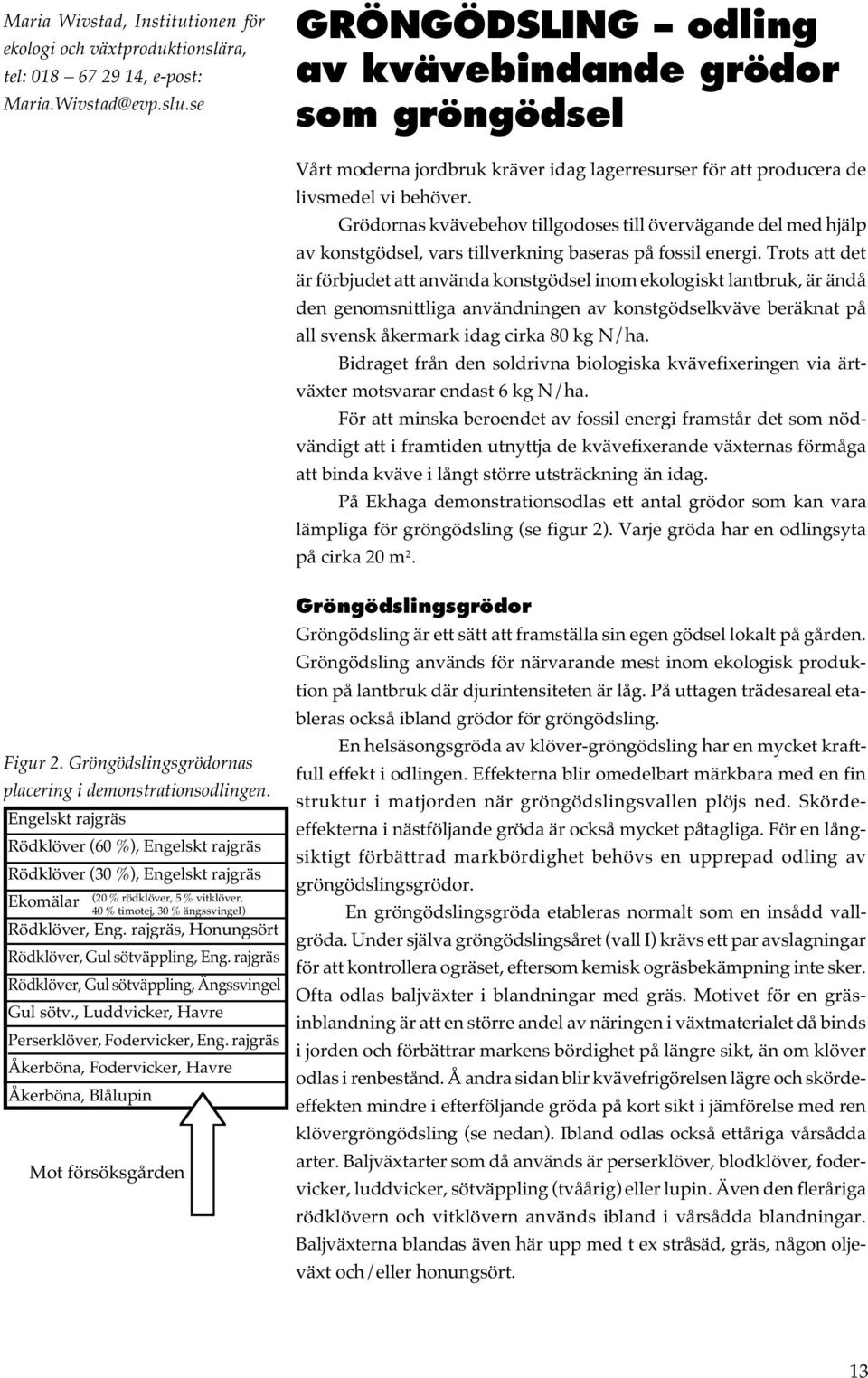 Grödornas kvävebehov tillgodoses till övervägande del med hjälp av konstgödsel, vars tillverkning baseras på fossil energi.