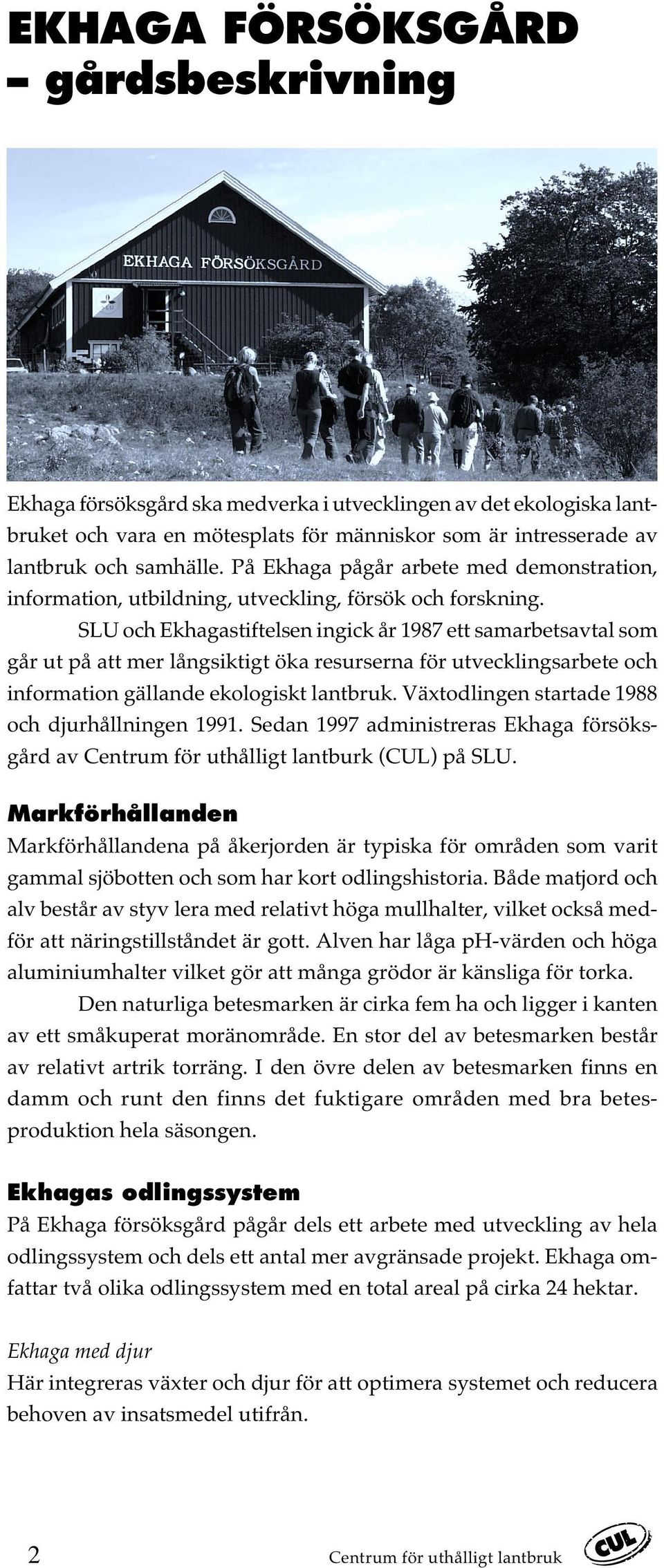 SLU och Ekhagastiftelsen ingick år 1987 ett samarbetsavtal som går ut på att mer långsiktigt öka resurserna för utvecklingsarbete och information gällande ekologiskt lantbruk.