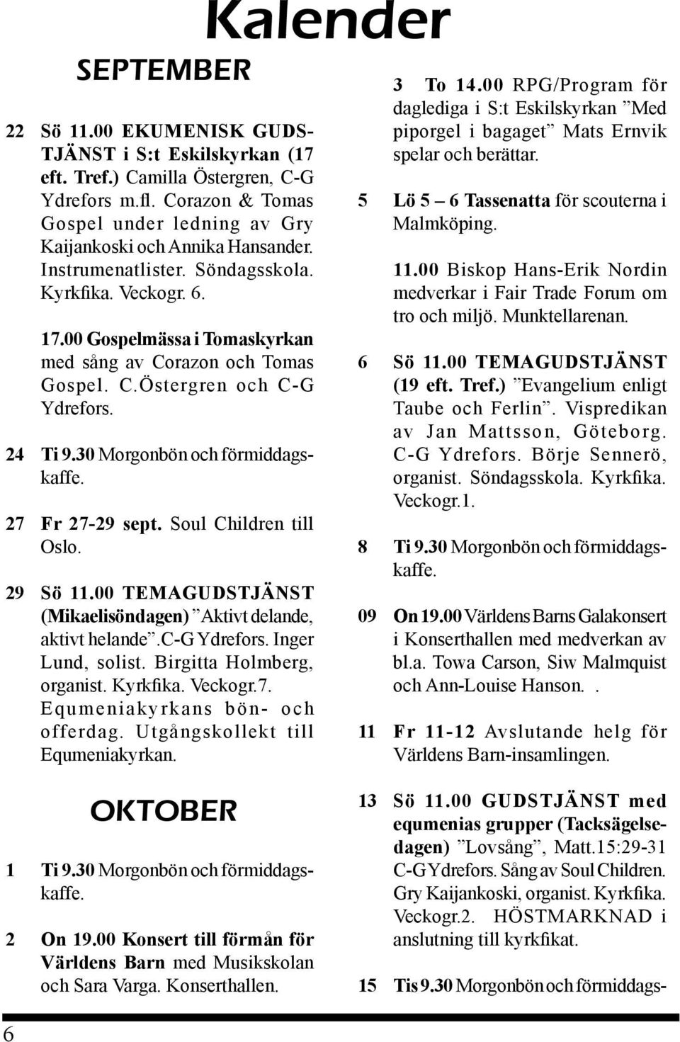 27 Fr 27-29 sept. Soul Children till Oslo. 29 Sö 11.00 TEMAGUDSTJÄNST (Mikaelisöndagen) Aktivt delande, aktivt helande.c-g Ydrefors. Inger Lund, solist. Birgitta Holmberg, organist. Kyrkfika. Veckogr.