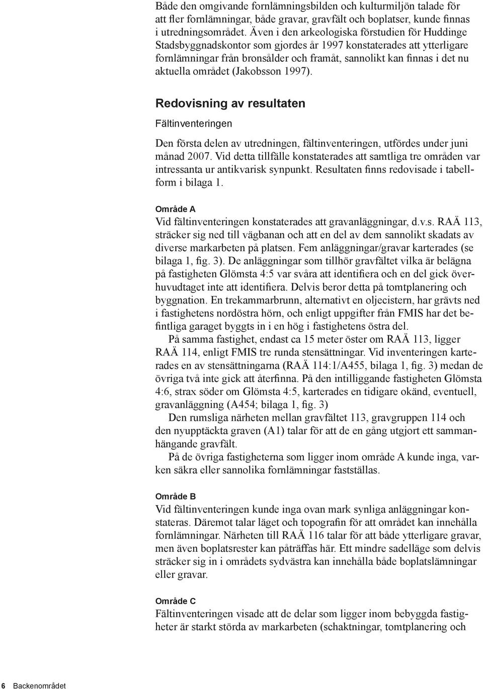 området (Jakobsson 1997). Redovisning av resultaten Fältinventeringen Den första delen av utredningen, fältinventeringen, utfördes under juni månad 2007.