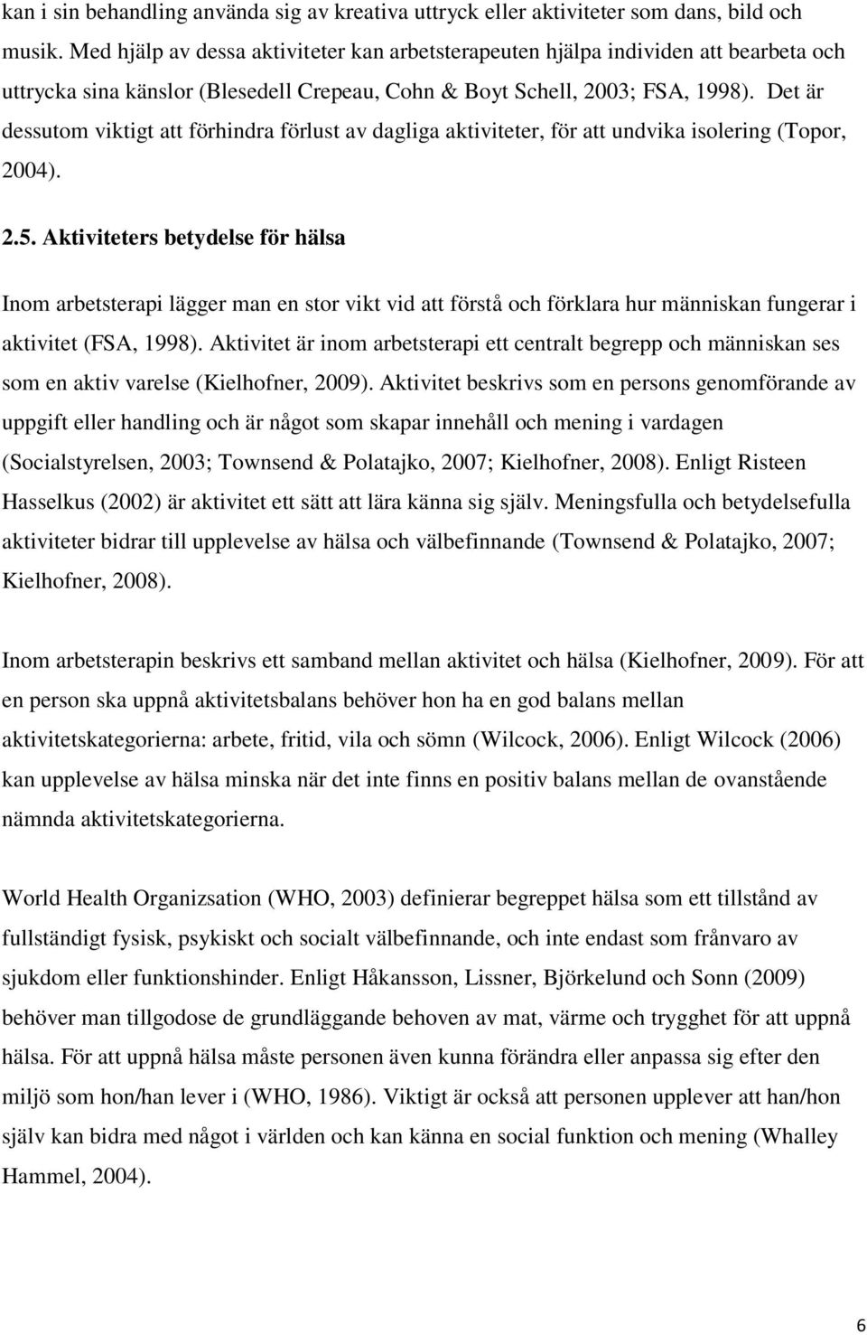 Det är dessutom viktigt att förhindra förlust av dagliga aktiviteter, för att undvika isolering (Topor, 2004). 2.5.