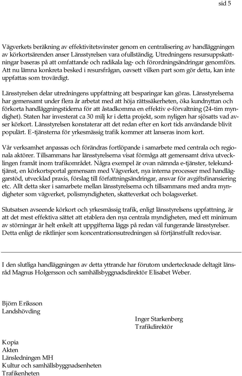 Att nu lämna konkreta besked i resursfrågan, oavsett vilken part som gör detta, kan inte uppfattas som trovärdigt. Länsstyrelsen delar utredningens uppfattning att besparingar kan göras.