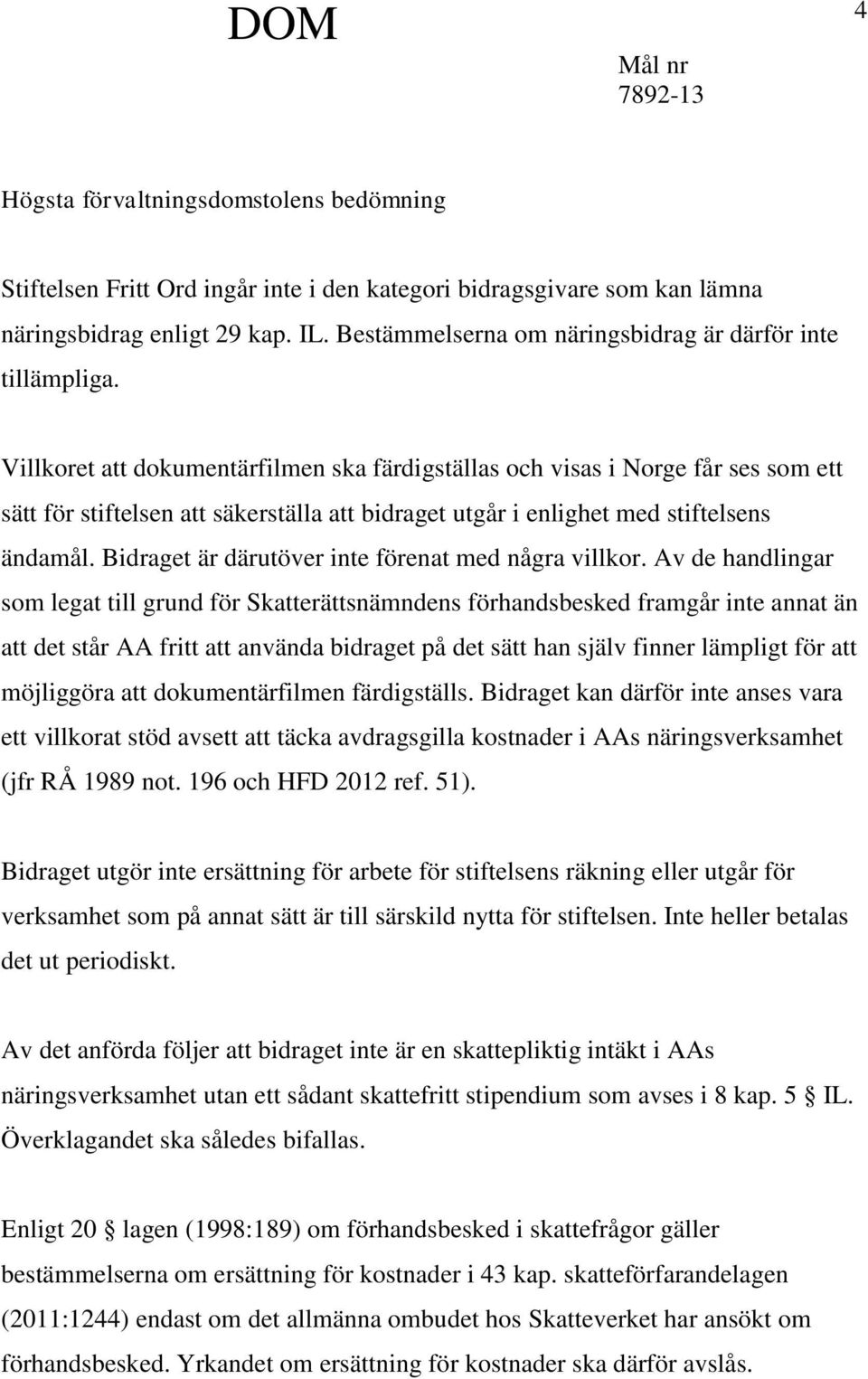 Villkoret att dokumentärfilmen ska färdigställas och visas i Norge får ses som ett sätt för stiftelsen att säkerställa att bidraget utgår i enlighet med stiftelsens ändamål.