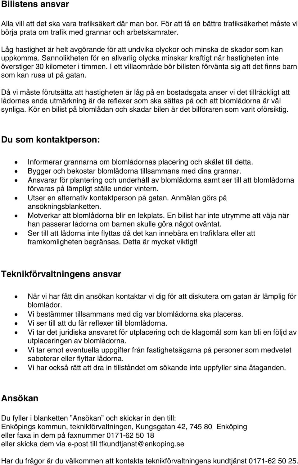 Sannolikheten för en allvarlig olycka minskar kraftigt när hastigheten inte överstiger 30 kilometer i timmen. I ett villaområde bör bilisten förvänta sig att det finns barn som kan rusa ut på gatan.