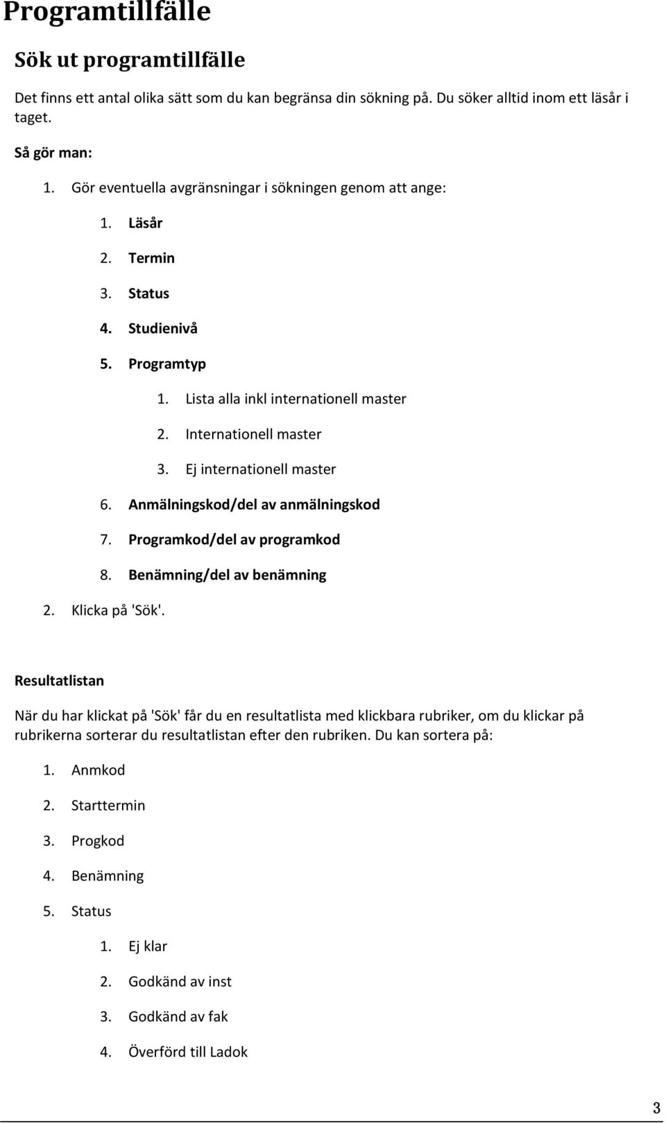 Ej internationell master 6. Anmälningskod/del av anmälningskod 7. Programkod/del av programkod 8. Benämning/del av benämning 2. Klicka på 'Sök'.