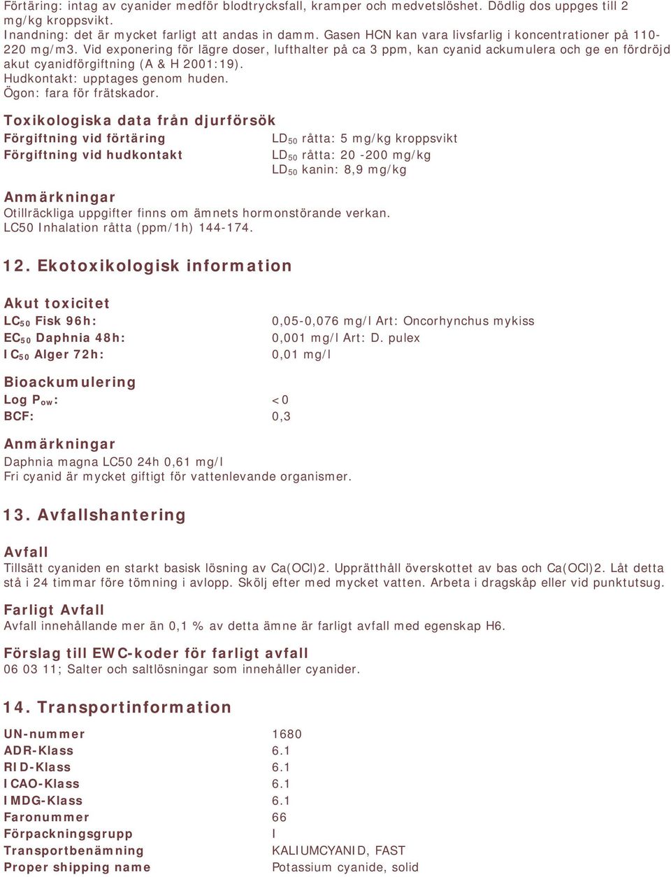 Vid exponering för lägre doser, lufthalter på ca 3 ppm, kan cyanid ackumulera och ge en fördröjd akut cyanidförgiftning (A & H 2001:19). Hudkontakt: upptages genom huden. Ögon: fara för frätskador.