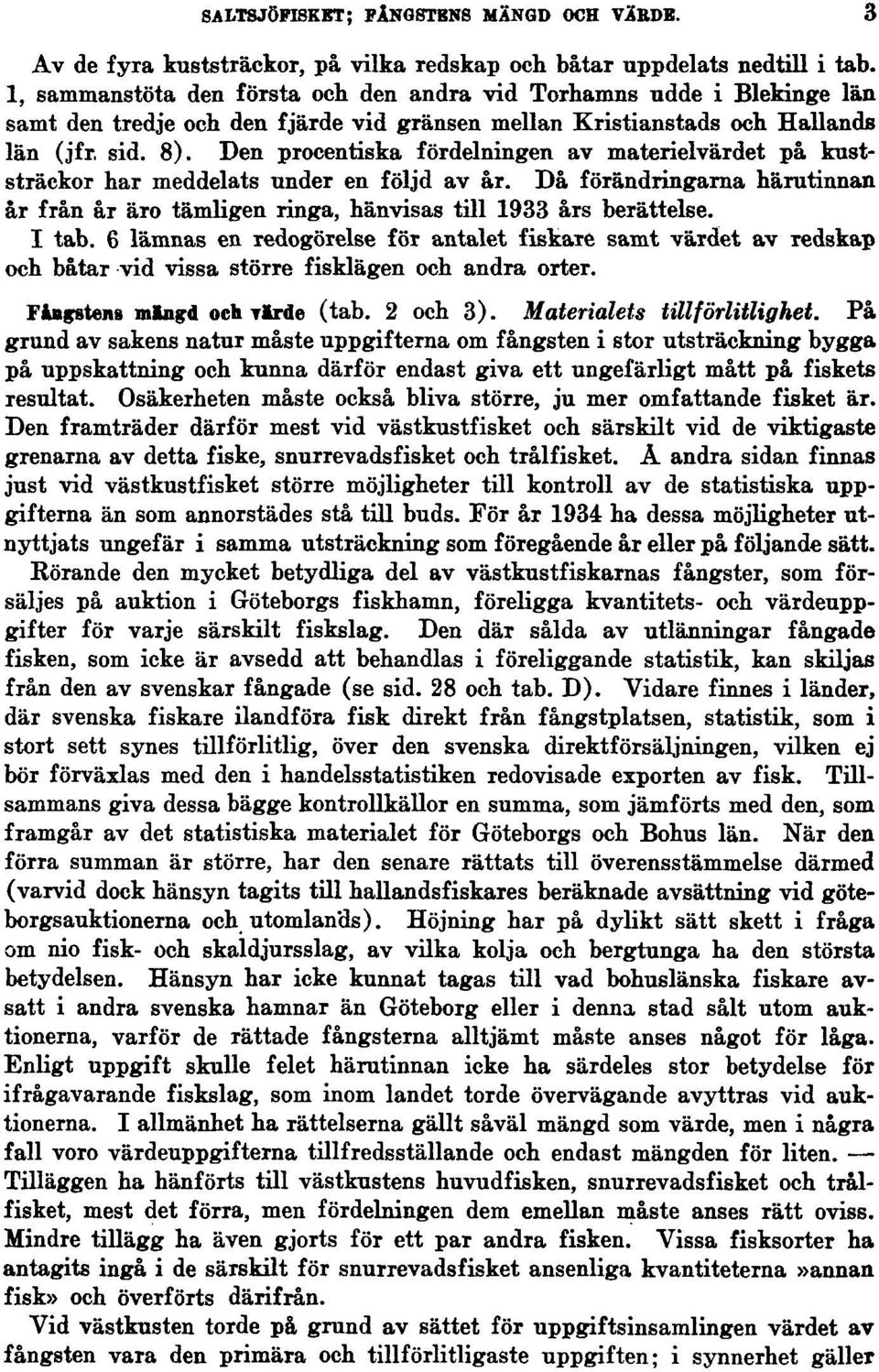 Den procentiska fördelningen av materielvärdet på kuststräckor har meddelats under en följd av år. Då förändringarna härutinnan år från år äro tämligen ringa, hänvisas till 1933 års berättelse. I tab.