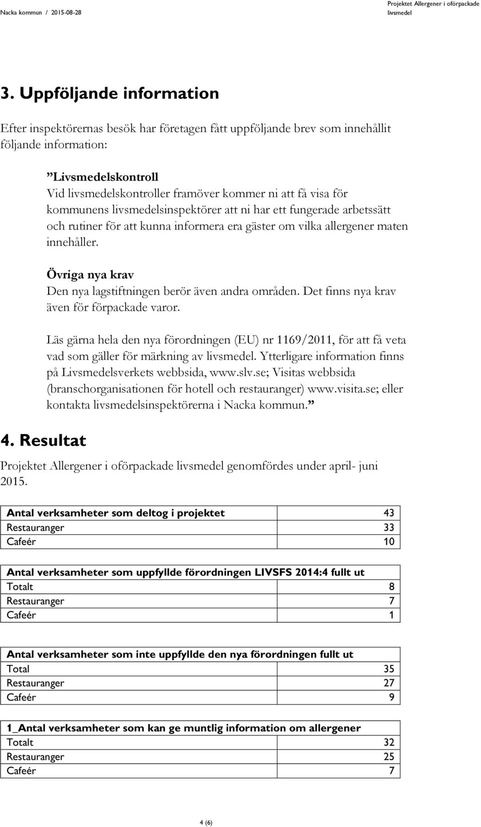 allergener maten innehåller. Övriga nya krav Den nya lagstiftningen berör även andra områden. Det finns nya krav även för förpackade varor.