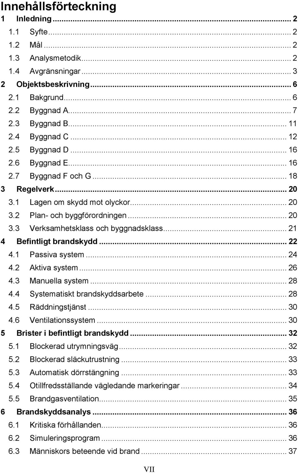 .. 21 4 Befintligt brandskydd... 22 4.1 Passiva system... 24 4.2 Aktiva system... 26 4.3 Manuella system... 28 4.4 Systematiskt brandskyddsarbete... 28 4.5 Räddningstjänst... 30 4.