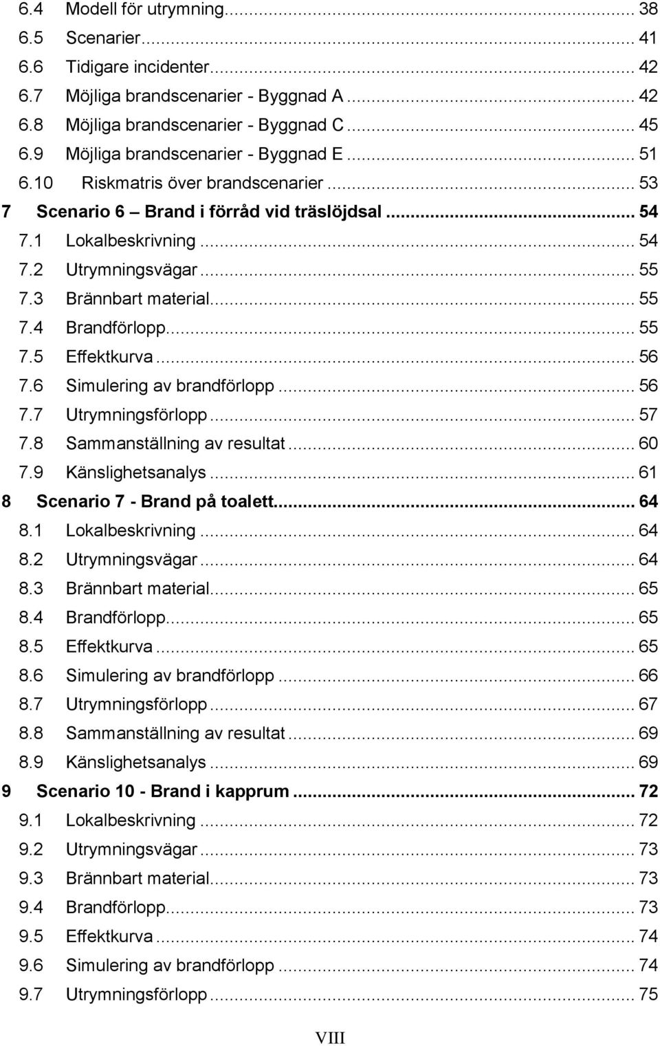 3 Brännbart material... 55 7.4 Brandförlopp... 55 7.5 Effektkurva... 56 7.6 Simulering av brandförlopp... 56 7.7 Utrymningsförlopp... 57 7.8 Sammanställning av resultat... 60 7.9 Känslighetsanalys.