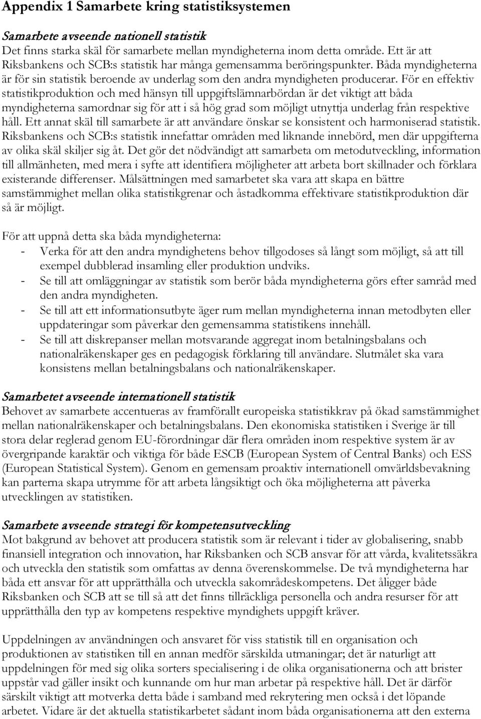 För en effektiv statistikproduktion och med hänsyn till uppgiftslämnarbördan är det viktigt att båda myndigheterna samordnar sig för att i så hög grad som möjligt utnyttja underlag från respektive