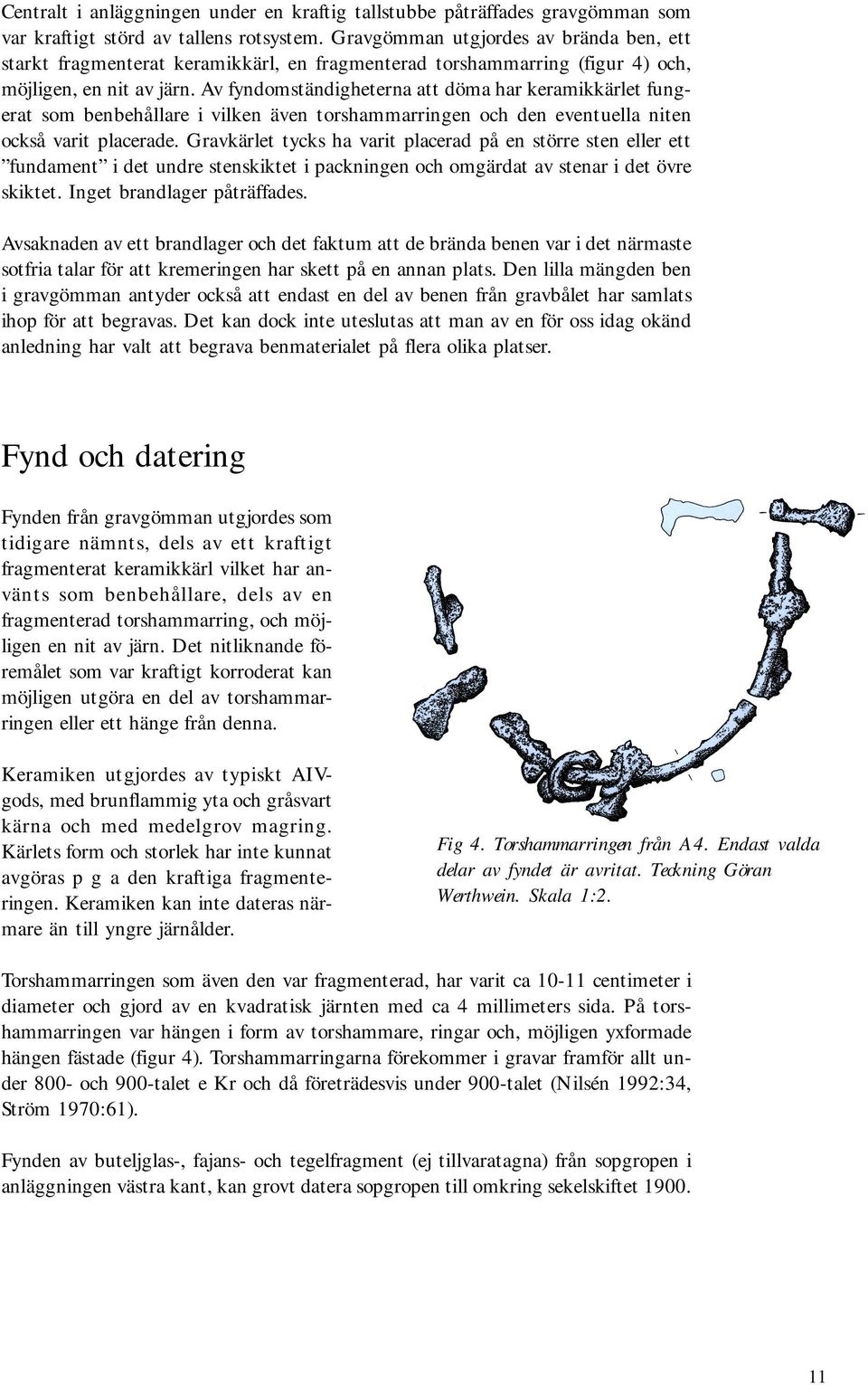 Av fyndomständigheterna att döma har keramikkärlet fungerat som benbehållare i vilken även torshammarringen och den eventuella niten också varit placerade.