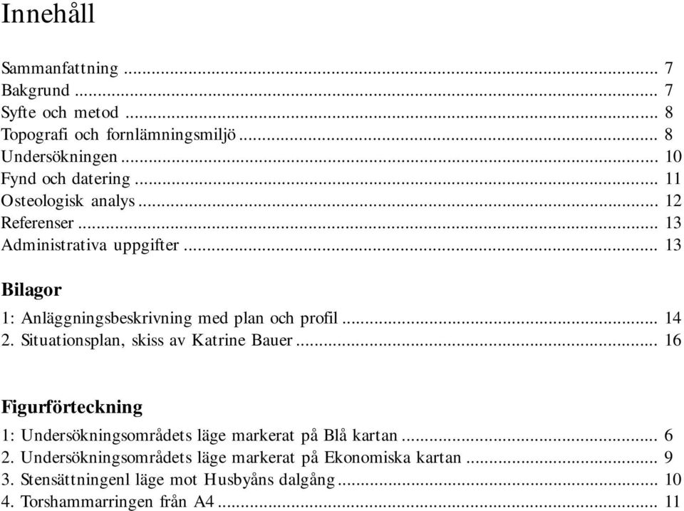 .. 14 2. Situationsplan, skiss av Katrine Bauer... 16 Figurförteckning 1: Undersökningsområdets läge markerat på Blå kartan... 6 2.