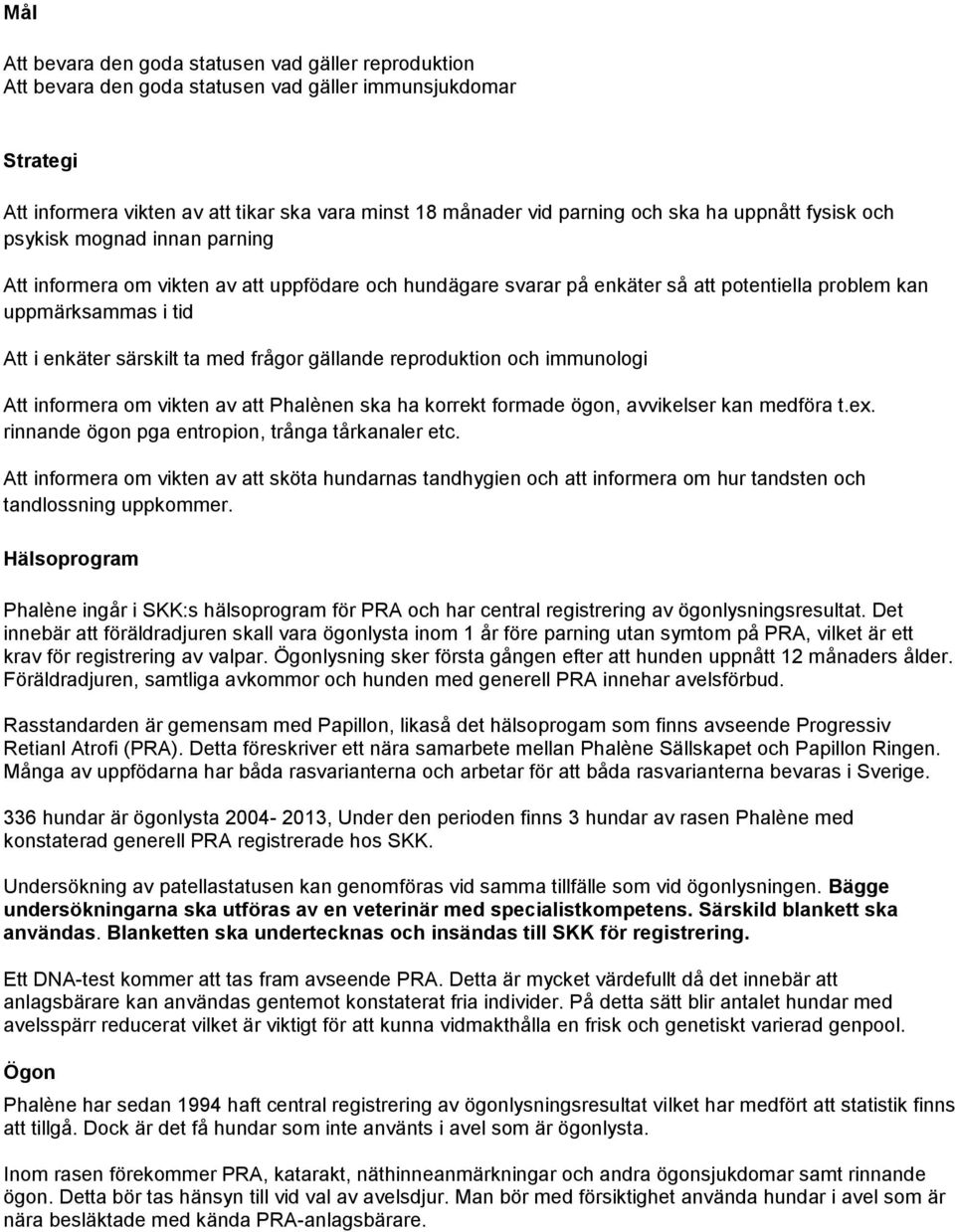 med frågor gällande reproduktion och immunologi Att informera om vikten av att Phalènen ska ha korrekt formade ögon, avvikelser kan medföra t.ex. rinnande ögon pga entropion, trånga tkanaler etc.