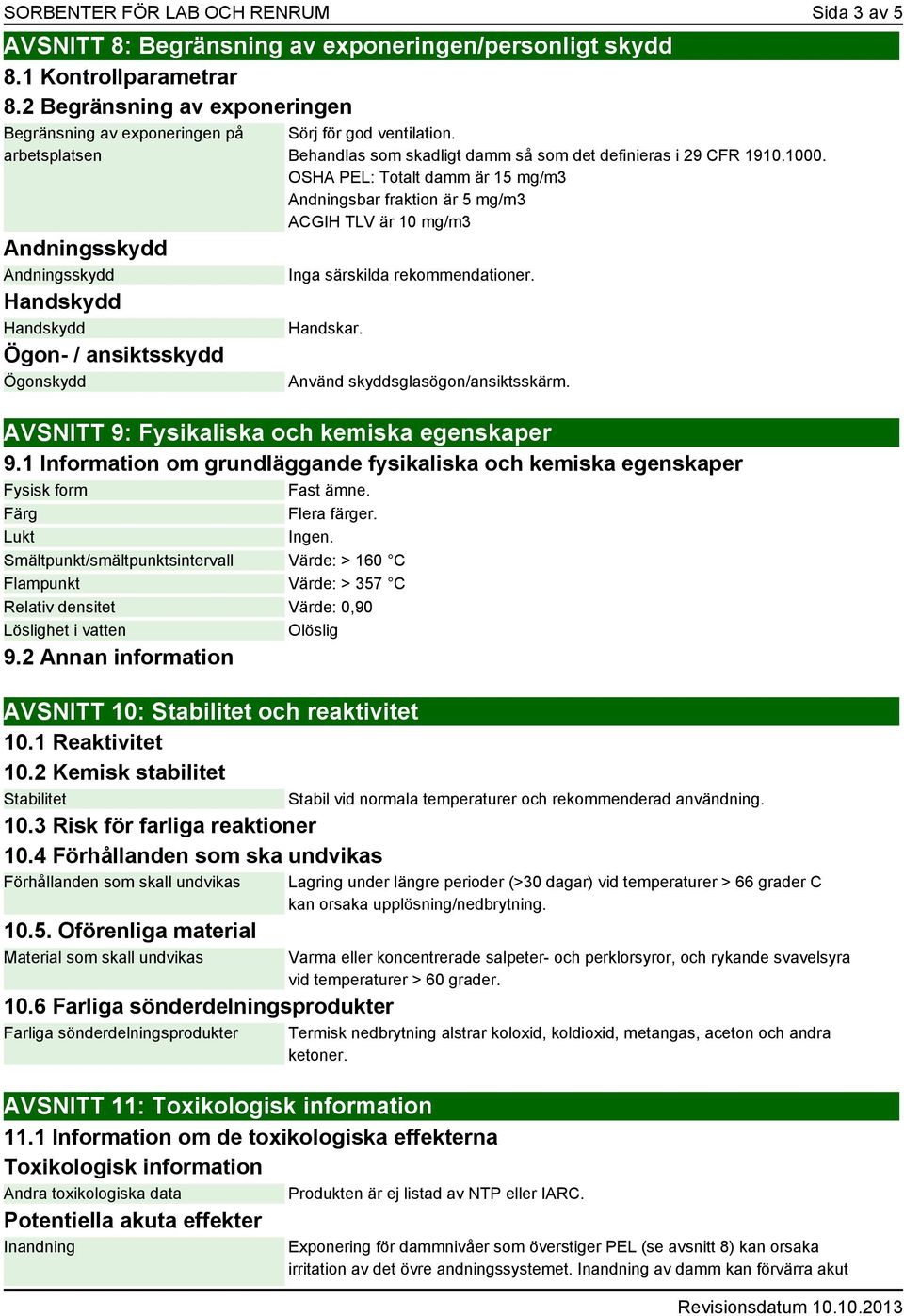 Behandlas som skadligt damm så som det definieras i 29 CFR 1910.1000. OSHA PEL: Totalt damm är 15 mg/m3 Andningsbar fraktion är 5 mg/m3 ACGIH TLV är 10 mg/m3 Inga särskilda rekommendationer. Handskar.