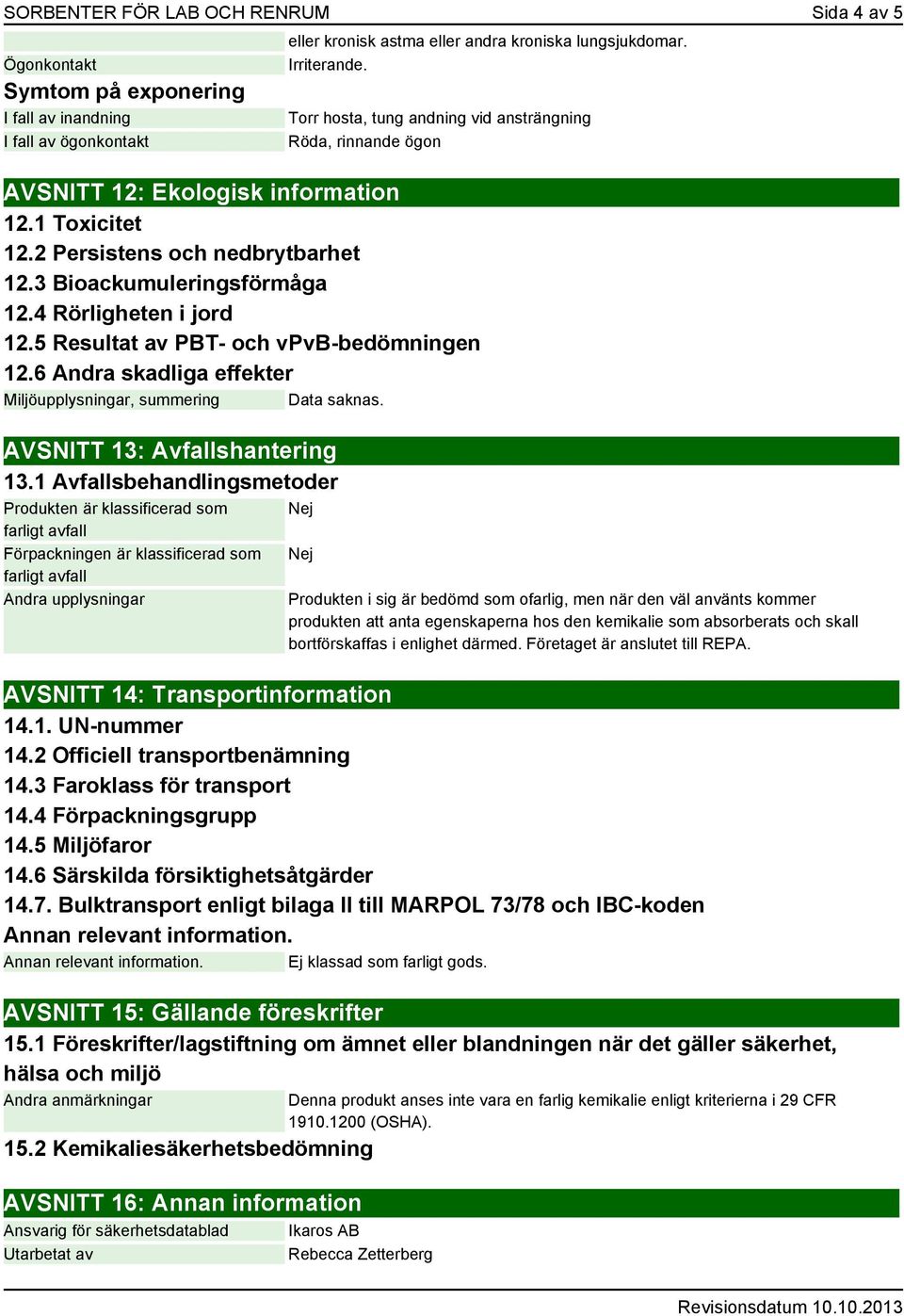 4 Rörligheten i jord 12.5 Resultat av PBT- och vpvb-bedömningen 12.6 Andra skadliga effekter Miljöupplysningar, summering Data saknas. AVSNITT 13: Avfallshantering 13.