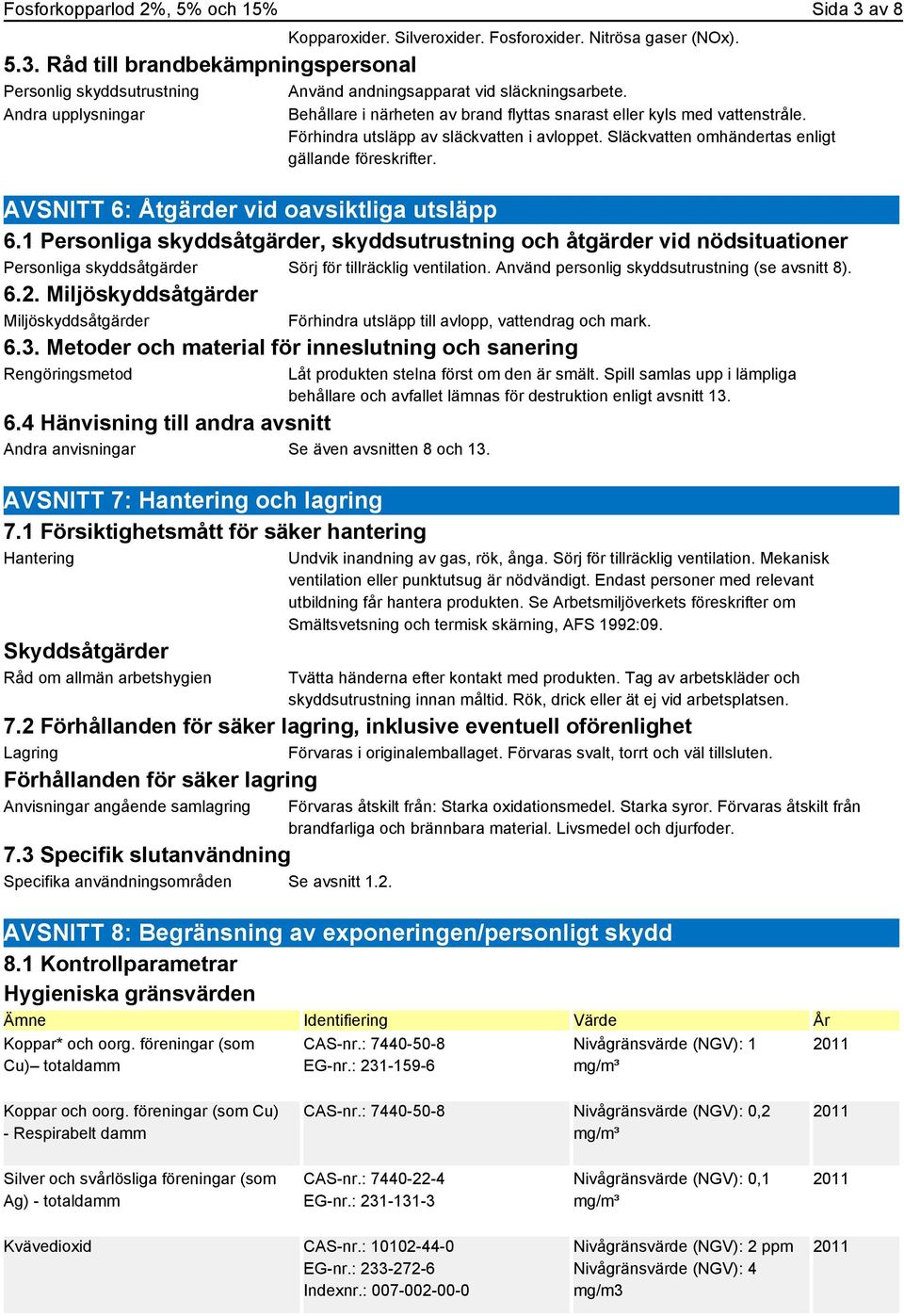 AVSNITT 6: Åtgärder vid oavsiktliga utsläpp 6.1 Personliga skyddsåtgärder, skyddsutrustning och åtgärder vid nödsituationer Personliga skyddsåtgärder Sörj för tillräcklig ventilation.