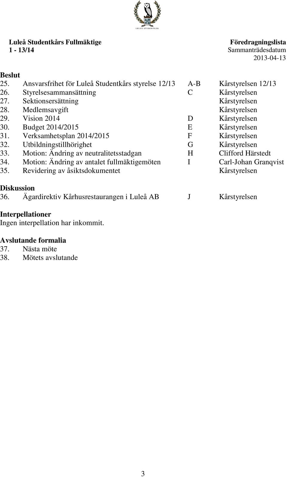 Utbildningstillhörighet G Kårstyrelsen 33. Motion: Ändring av neutralitetsstadgan H Clifford Härstedt 34. Motion: Ändring av antalet fullmäktigemöten I Carl-Johan Granqvist 35.