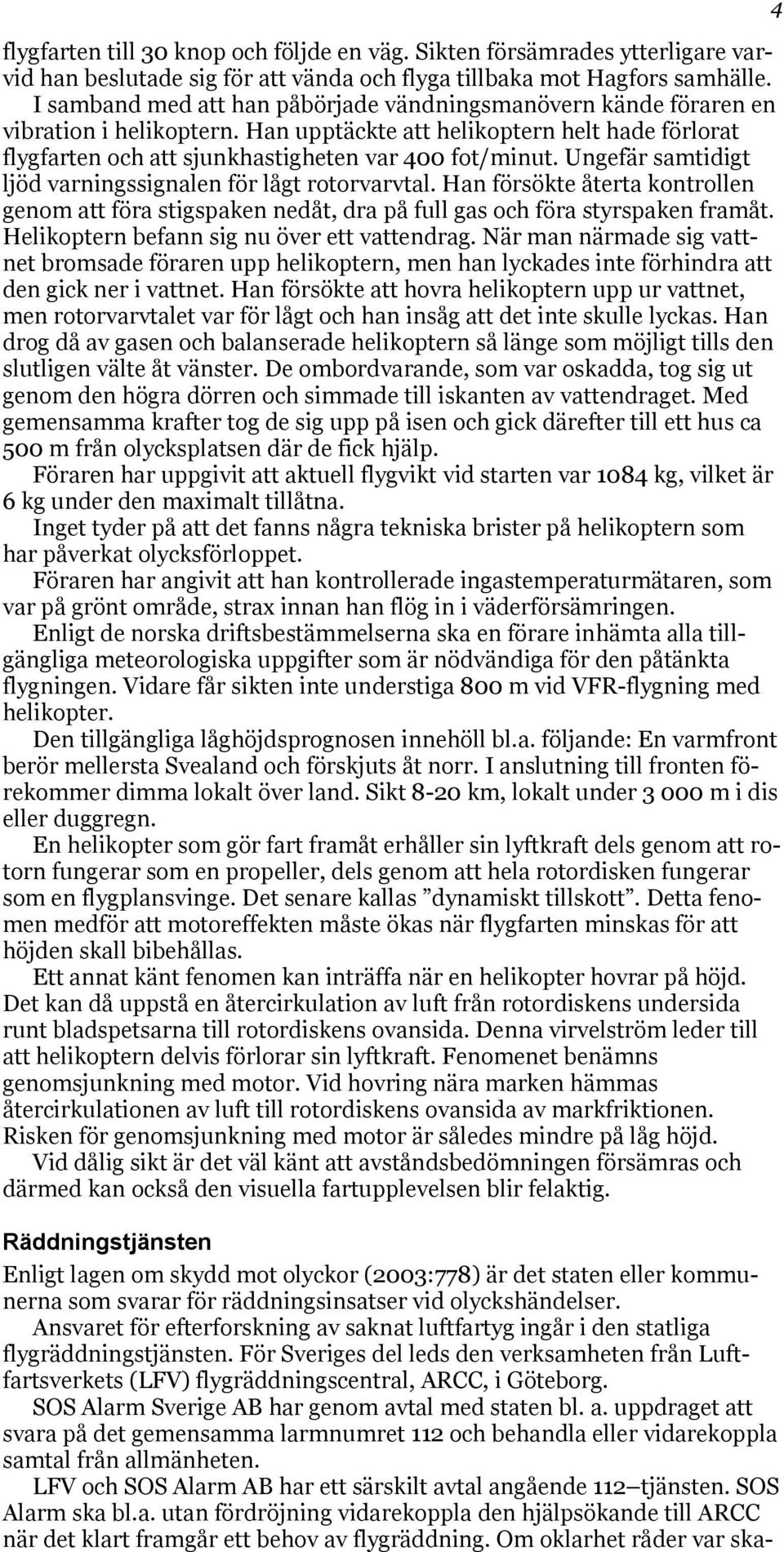 Ungefär samtidigt ljöd varningssignalen för lågt rotorvarvtal. Han försökte återta kontrollen genom att föra stigspaken nedåt, dra på full gas och föra styrspaken framåt.