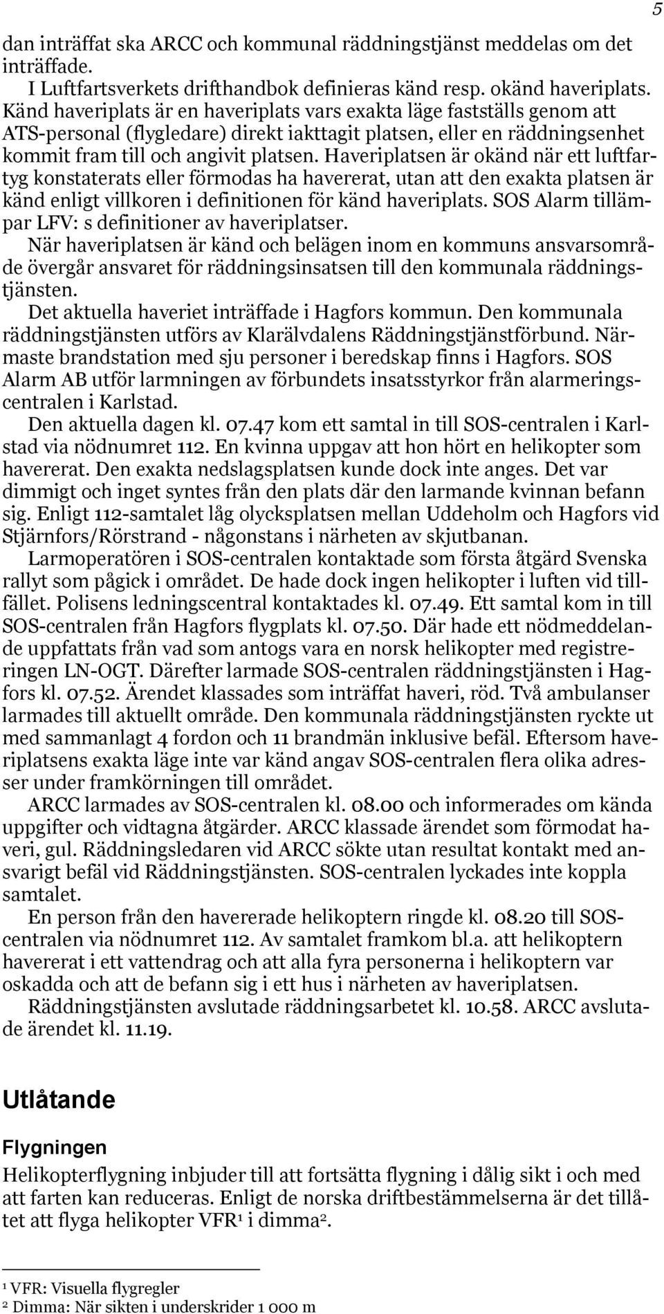 Haveriplatsen är okänd när ett luftfartyg konstaterats eller förmodas ha havererat, utan att den exakta platsen är känd enligt villkoren i definitionen för känd haveriplats.