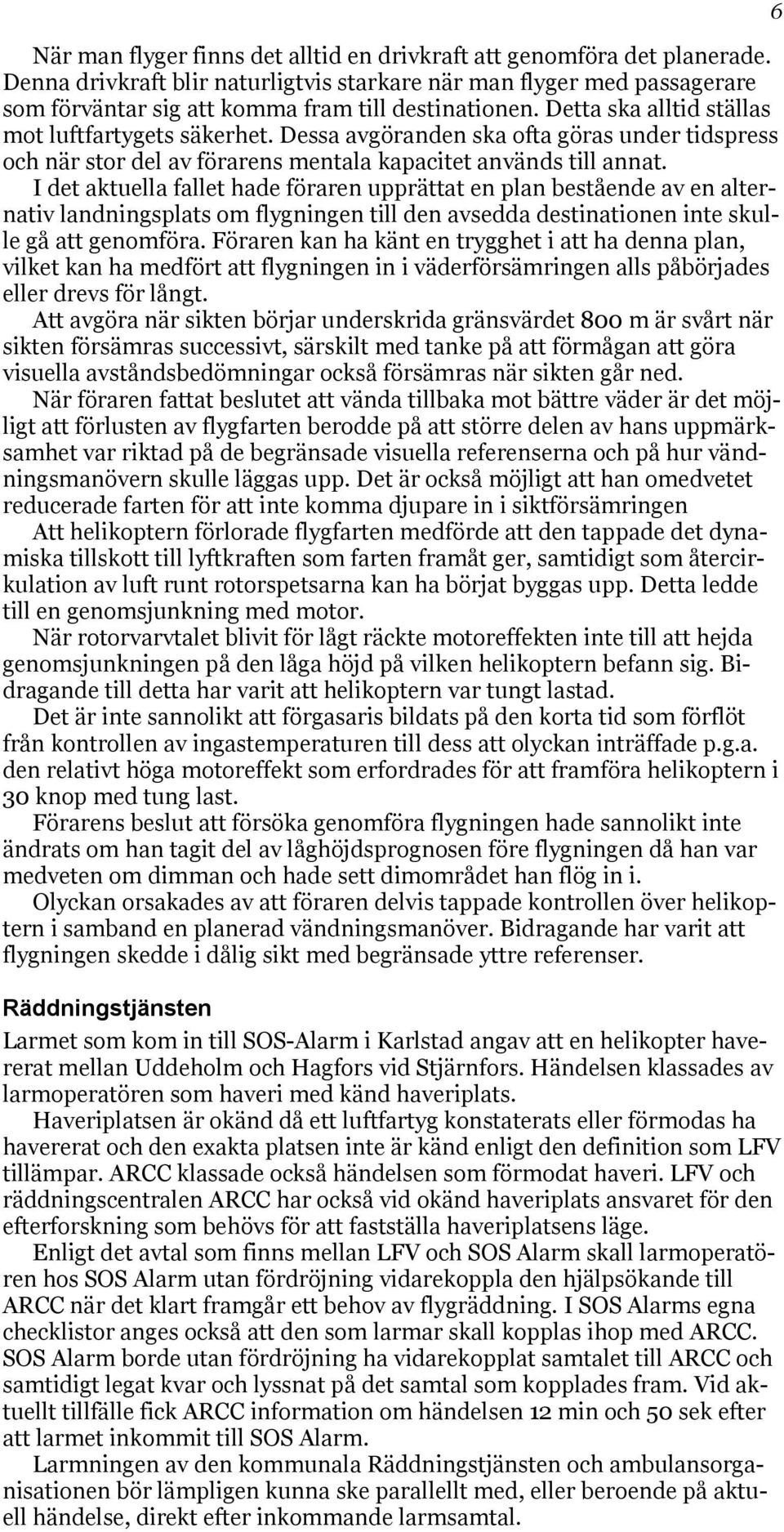 I det aktuella fallet hade föraren upprättat en plan bestående av en alternativ landningsplats om flygningen till den avsedda destinationen inte skulle gå att genomföra.