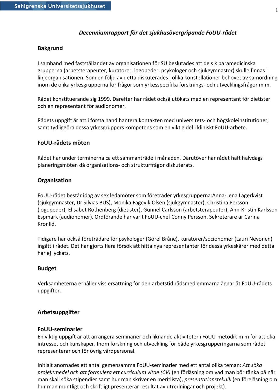 Som en följd av detta diskuterades i olika konstellationer behovet av samordning inom de olika yrkesgrupperna för frågor som yrkesspecifika forsknings och utvecklingsfrågor m m.