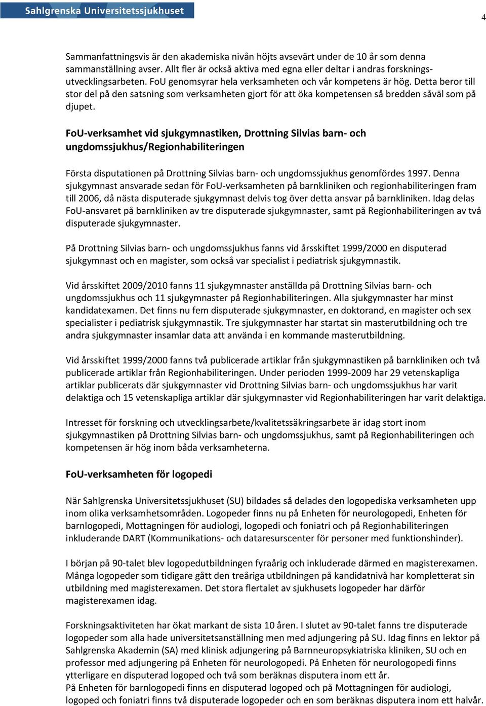 FoU verksamhet vid sjukgymnastiken, Drottning Silvias barn och ungdomssjukhus/regionhabiliteringen Första disputationen på Drottning Silvias barn och ungdomssjukhus genomfördes 1997.