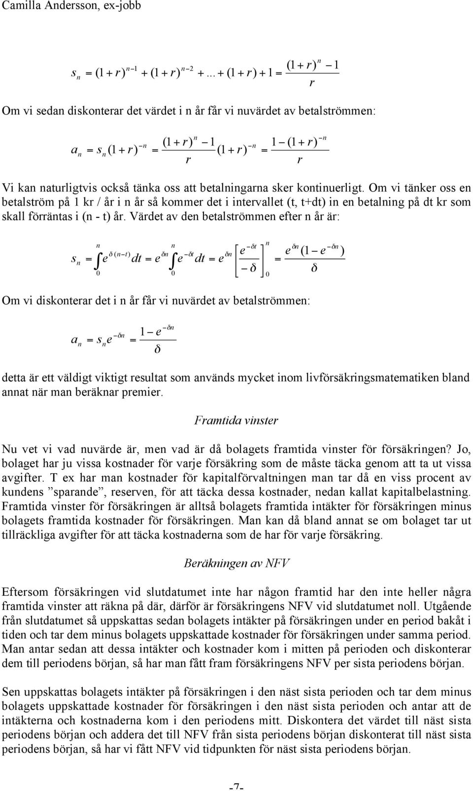 betalningarna sker kontinuerligt. Om vi tänker oss en betalström på 1 kr / år i n år så kommer det i intervallet t, t+dt in en betalning på dt kr som skall förräntas i n - t år.