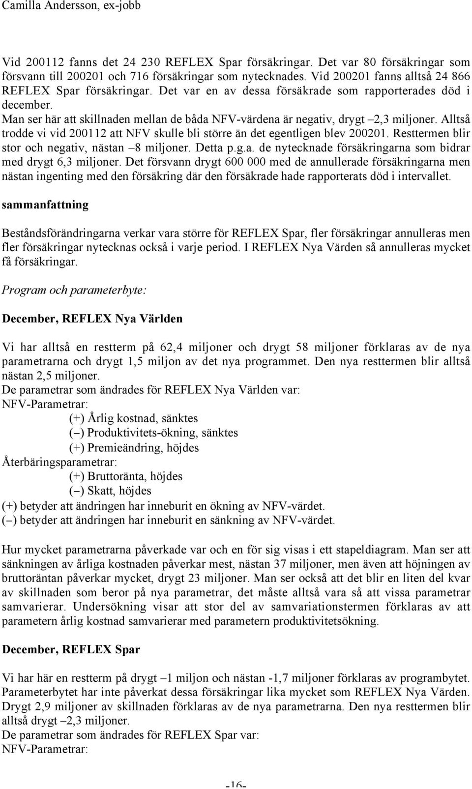 Man ser här att skillnaden mellan de båda NV-värdena är negativ, drygt 2,3 miljoner. Alltså trodde vi vid 200112 att NV skulle bli större än det egentligen blev 200201.