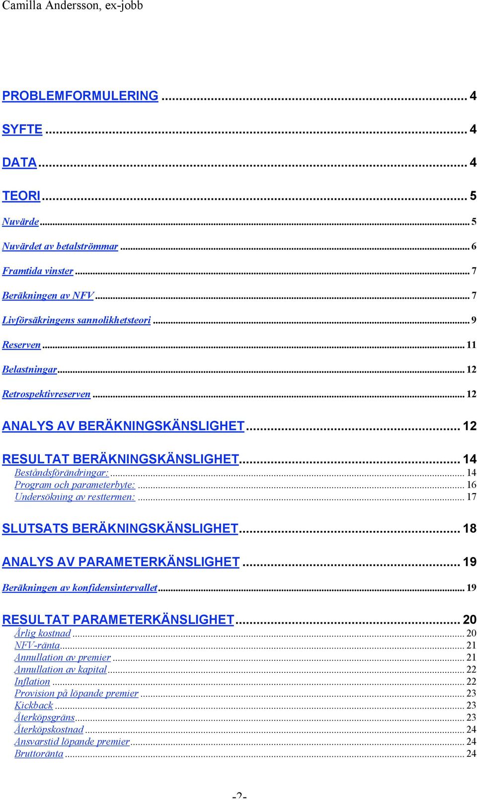 .. 14 Program och parameterbyte:... 16 Undersökning av resttermen:... 17 SLUTSATS BERÄKNINGSKÄNSLIGHET... 18 ANALYS AV PARAMETERKÄNSLIGHET... 19 Beräkningen av konfidensintervallet.