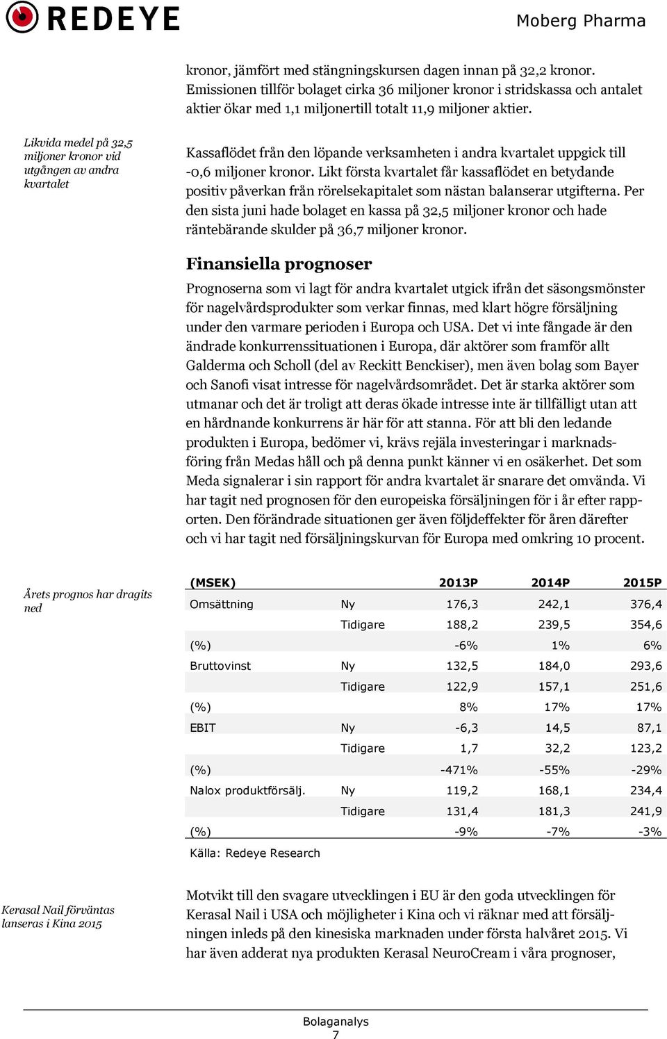 Likvida medel på 32,5 miljoner kronor vid utgången av andra kvartalet Kassaflödet från den löpande verksamheten i andra kvartalet uppgick till 0,6 miljoner kronor.