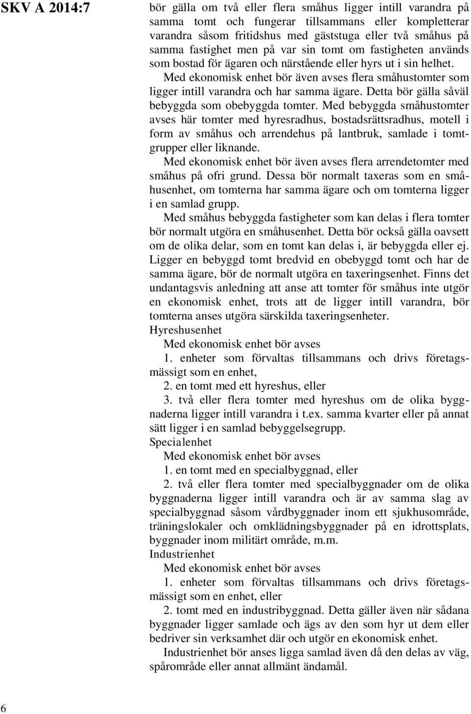 Med ekonomisk enhet bör även avses flera småhustomter som ligger intill varandra och har samma ägare. Detta bör gälla såväl bebyggda som obebyggda tomter.