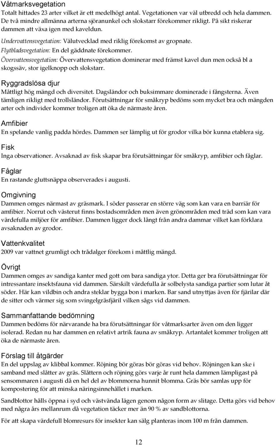 Övervattensvegetation: Övervattensvegetation dominerar med främst kavel dun men också bl a skogssäv, stor igelknopp och slokstarr. Ryggradslösa djur Måttligt hög mängd och diversitet.